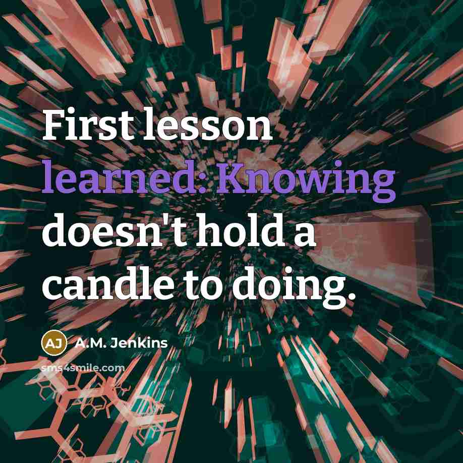 “First lesson learned: Knowing doesn't hold a candle to doing.” quote by A.M. Jenkins