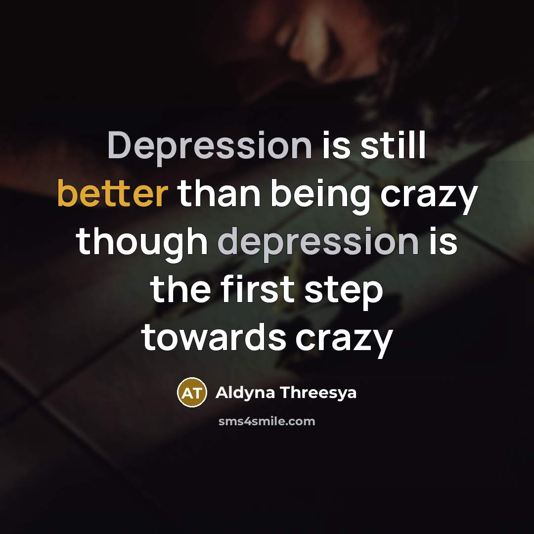 “Depression is still better than being crazy though depression is the first step towards crazy” quote by Aldyna Threesya