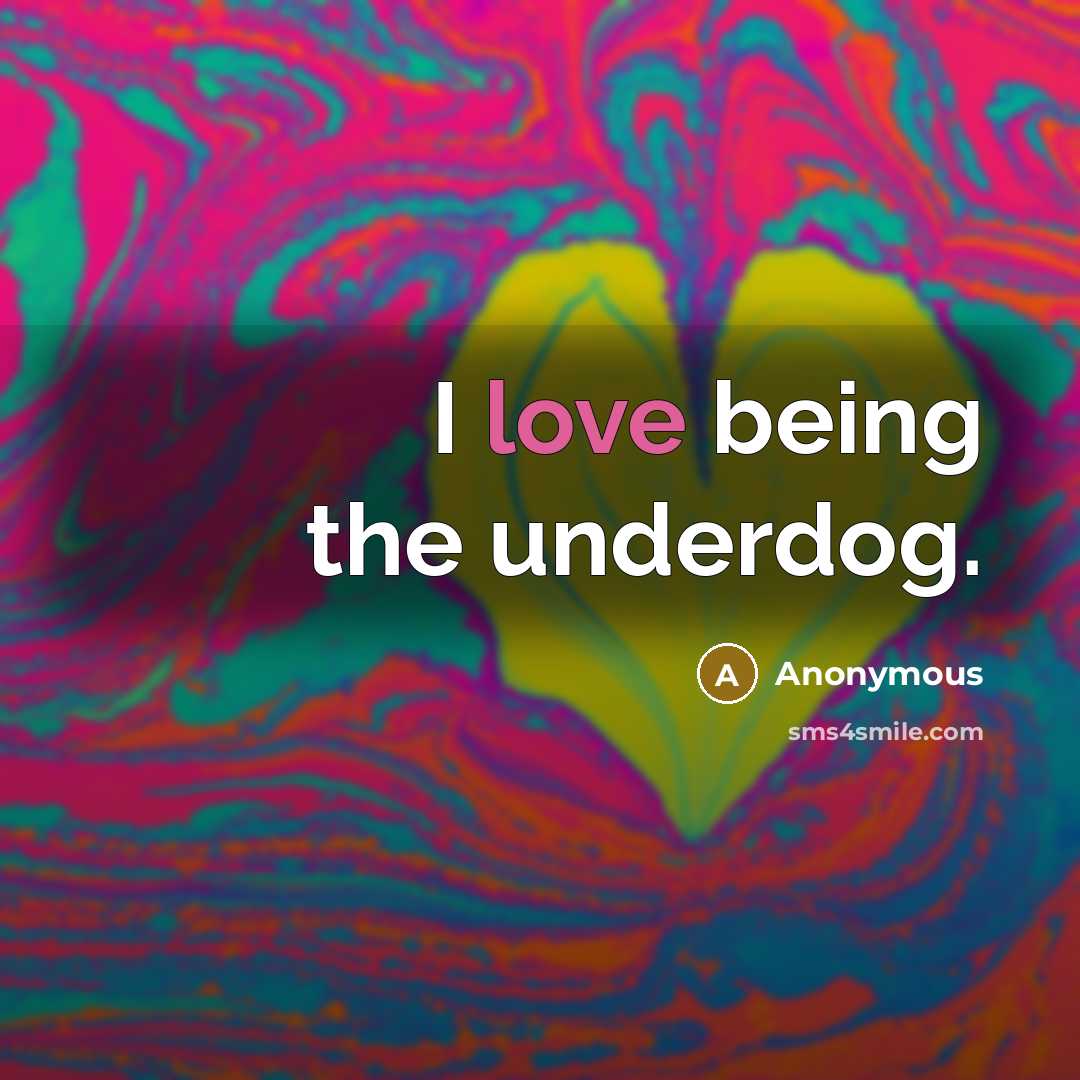 “I love being the underdog.” quote by Anonymous