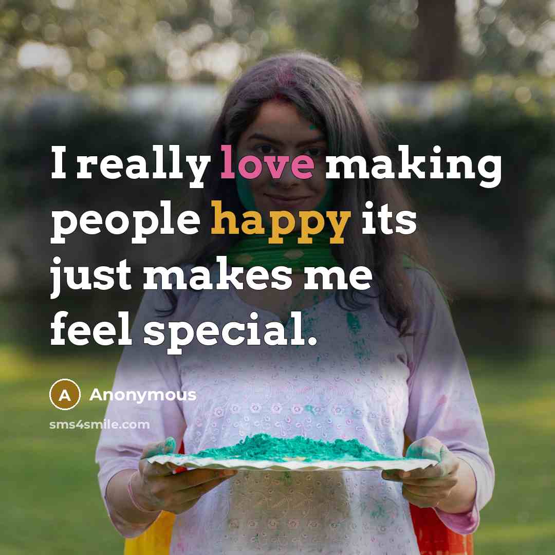 “I really love making people happy its just makes me feel special.” quote by Anonymous