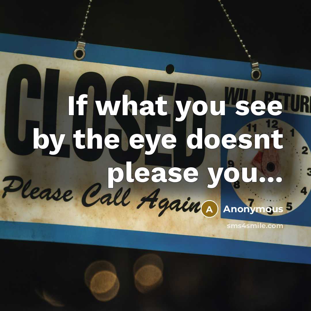 “If what you see by the eye doesnt please you...” quote by Anonymous