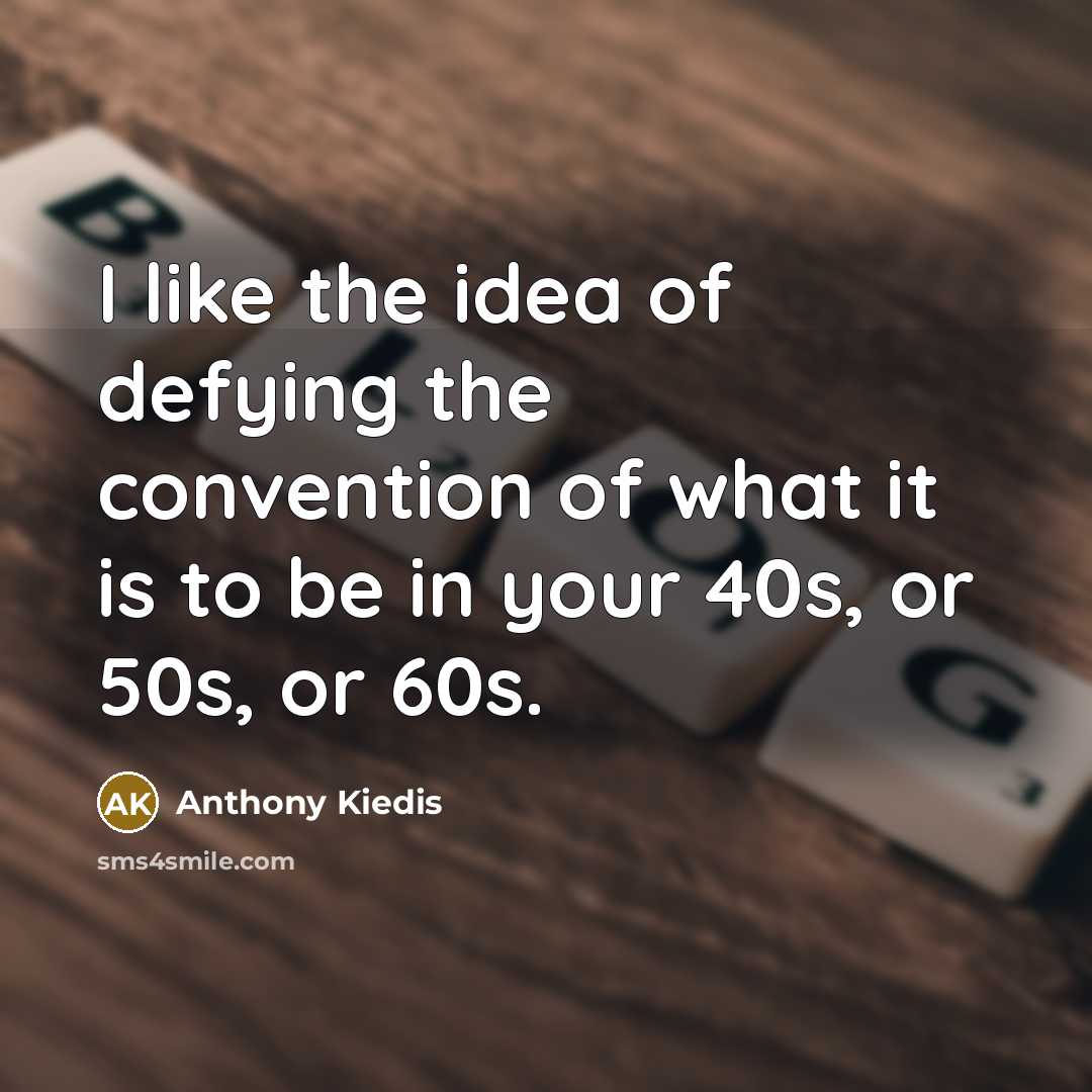“I like the idea of defying the convention of what it is to be in your 40s, or 50s, or 60s.” quote by Anthony Kiedis