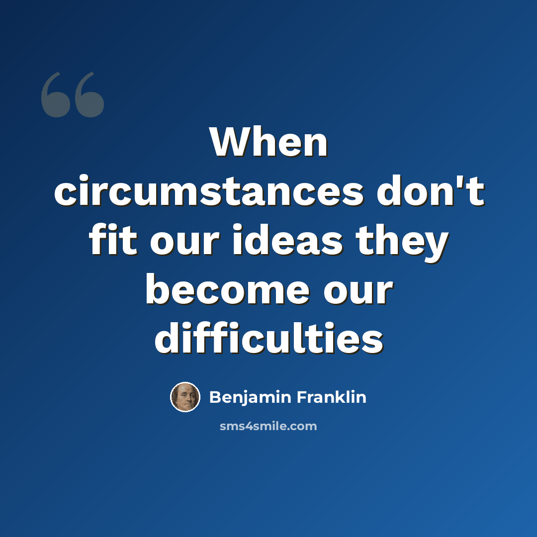 “When circumstances don't fit our ideas they become our difficulties” quote by Benjamin Franklin