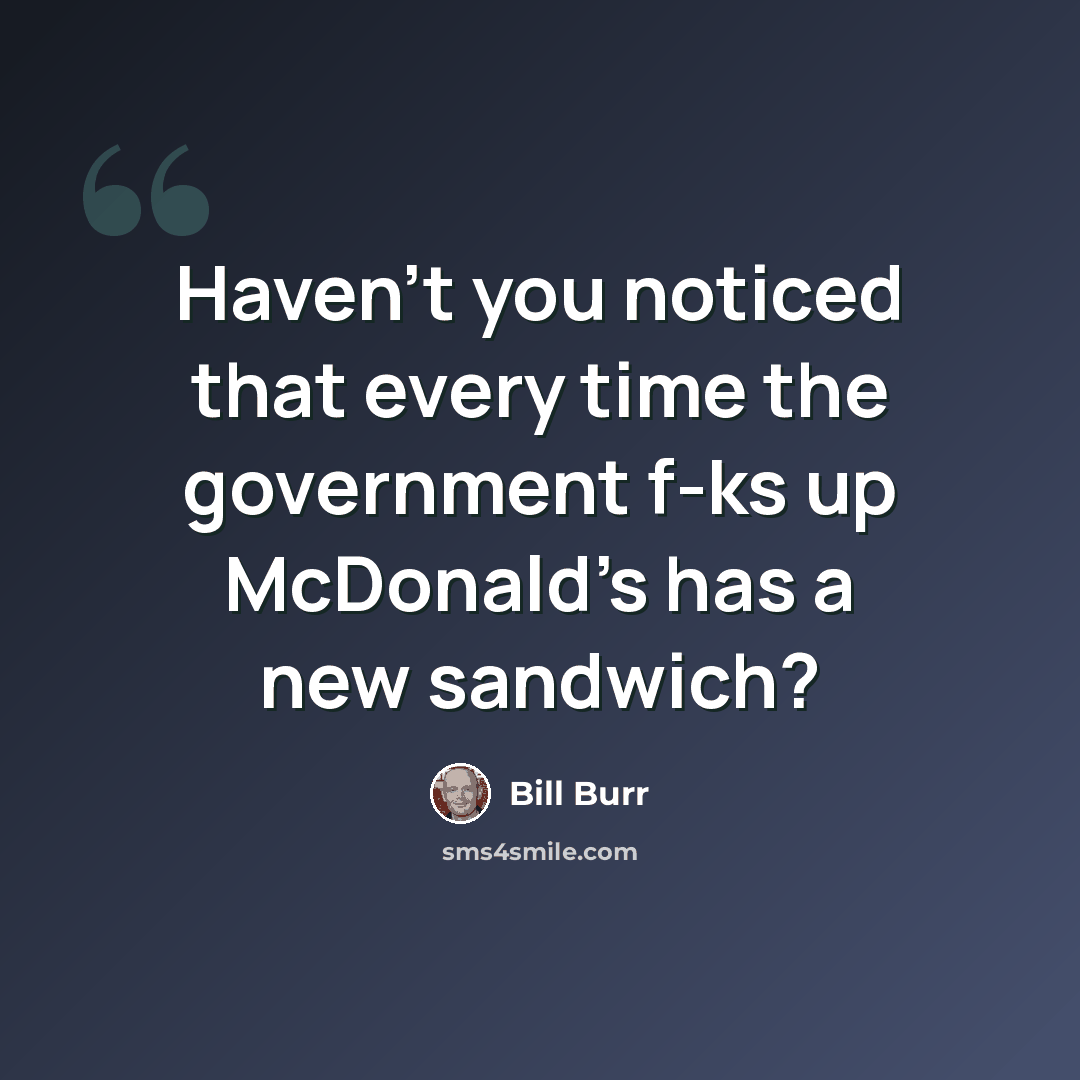 “Haven't you noticed that every time the government f-ks up McDonald's has a new sandwich?” quote by Bill Burr