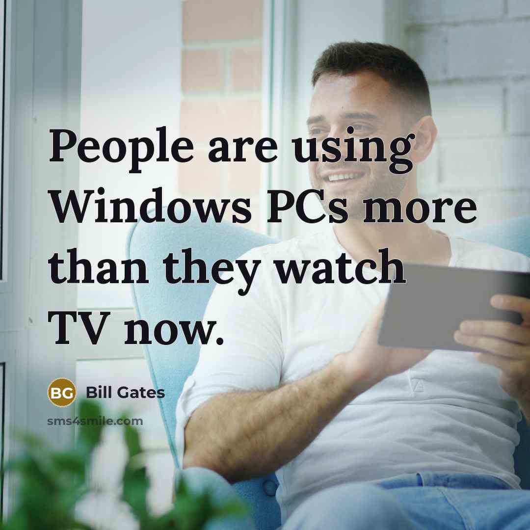 “People are using Windows PCs more than they watch TV now.” quote by Bill Gates