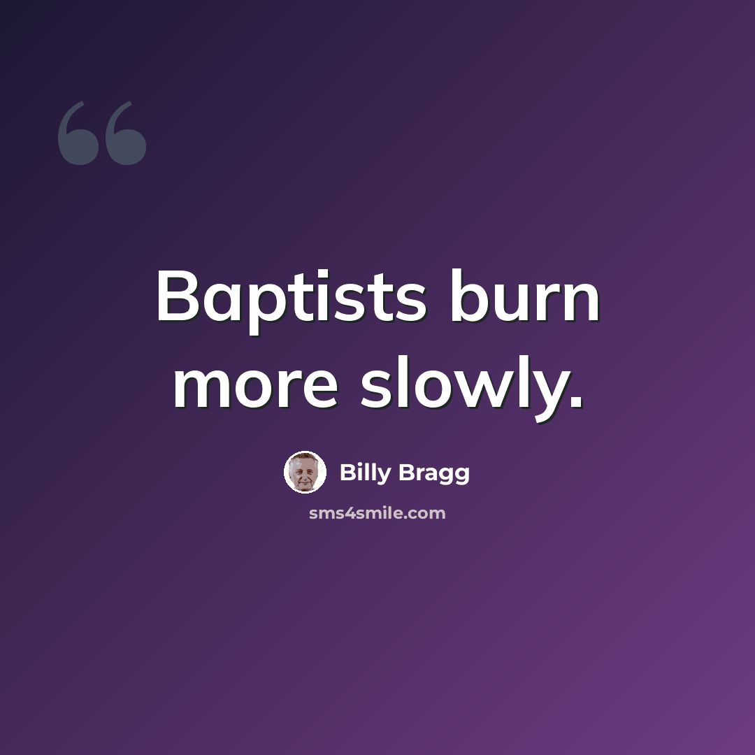 “Baptists burn more slowly.” quote by Billy Bragg