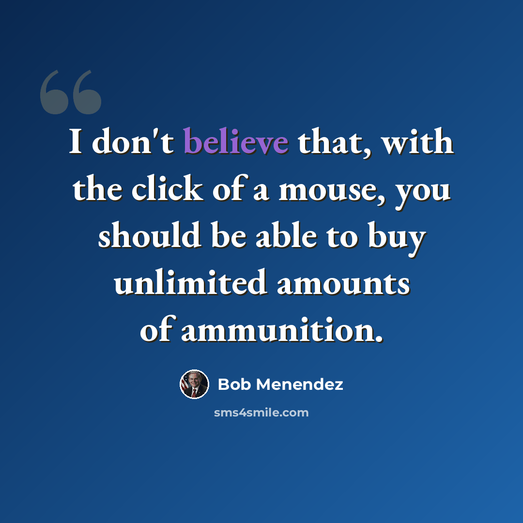 “I don't believe that, with the click of a mouse, you should be able to buy unlimited amounts of ammunition.” quote by Bob Menendez