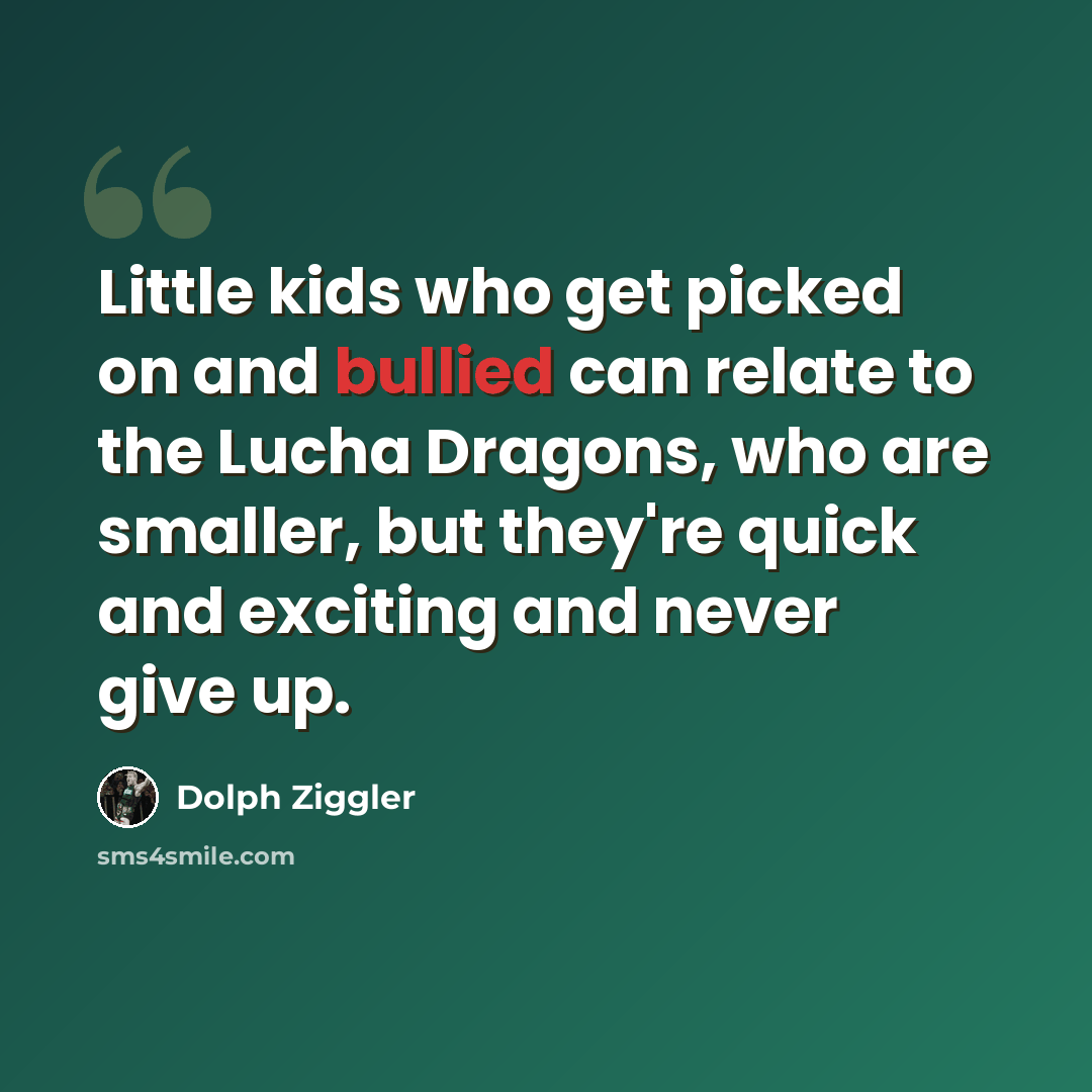 “Little kids who get picked on and bullied can relate to the Lucha Dragons, who are smaller, but they're quick and exciting and never give up.” quote by Dolph Ziggler