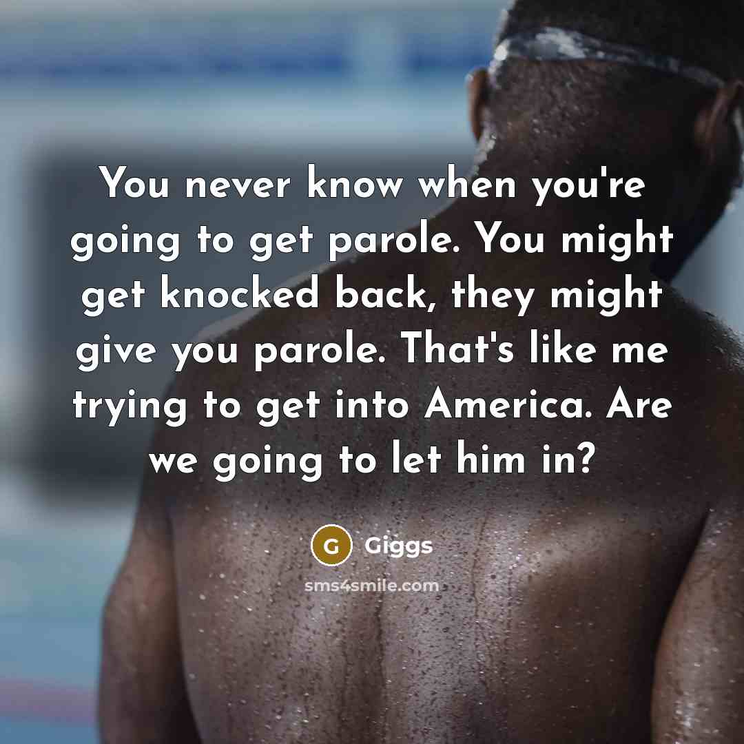 “You never know when you're going to get parole. You might get knocked back, they might give you parole. That's like me trying to get into America. Are we going to let him in?” quote by Giggs