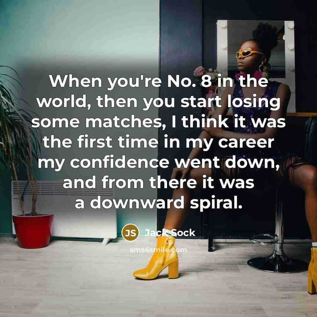 “When you're No. 8 in the world, then you start losing some matches, I think it was the first time in my career my confidence went down, and from there it was a downward spiral.” quote by Jack Sock