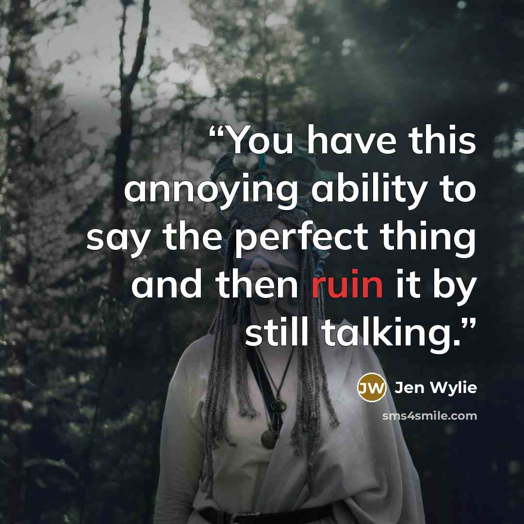 “You have this annoying ability to say the perfect thing and then ruin it by still talking.” quote by Jen Wylie
