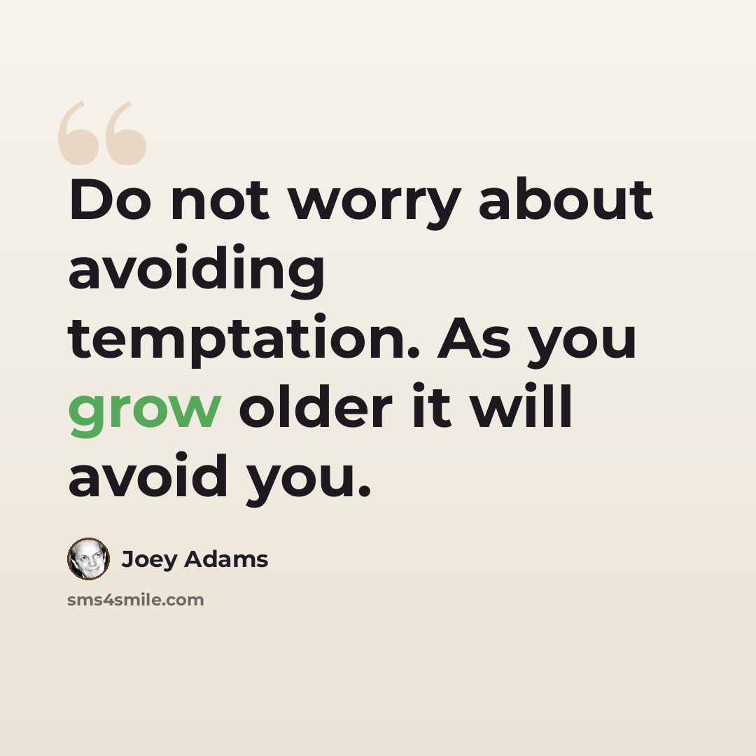 “Do not worry about avoiding temptation. As you grow older it will avoid you.” quote by Joey Adams