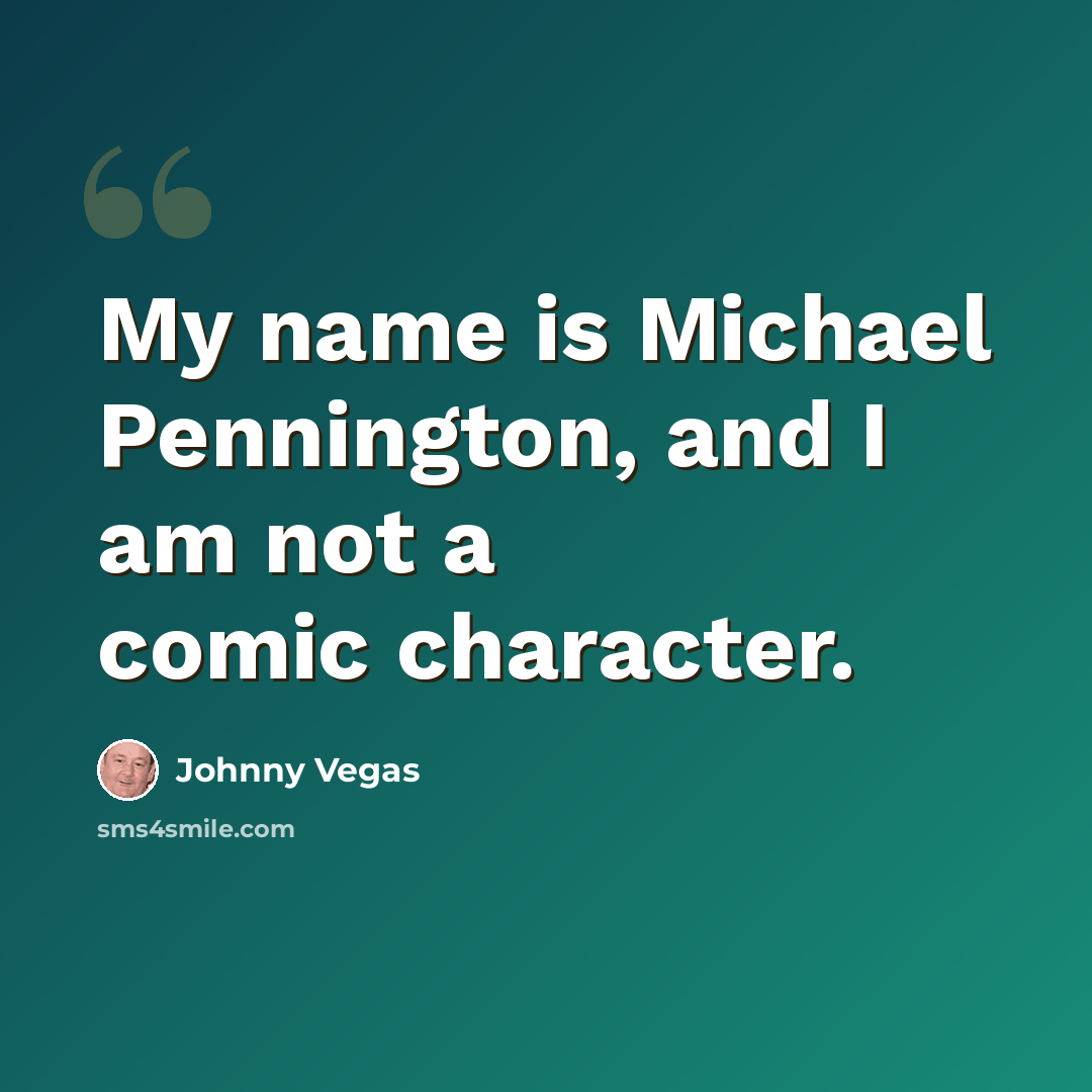 “My name is Michael Pennington, and I am not a comic character.” quote by Johnny Vegas