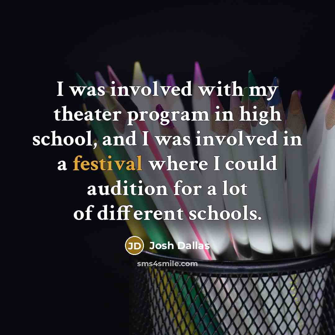 “I was involved with my theater program in high school, and I was involved in a festival where I could audition for a lot of different schools.” quote by Josh Dallas