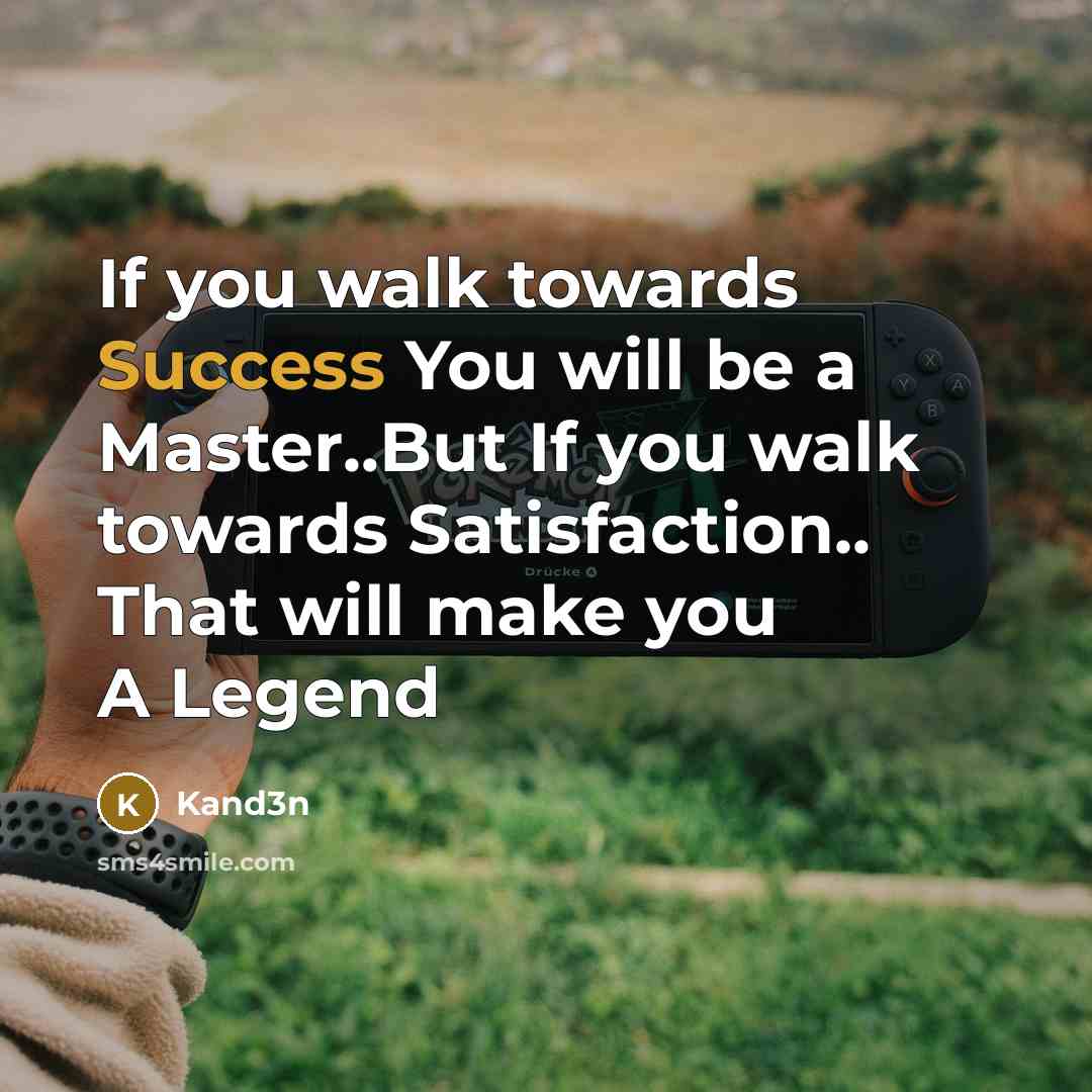 “If you walk towards Success You will be a Master..But If you walk towards Satisfaction.. That will make you A Legend” quote by Kand3n