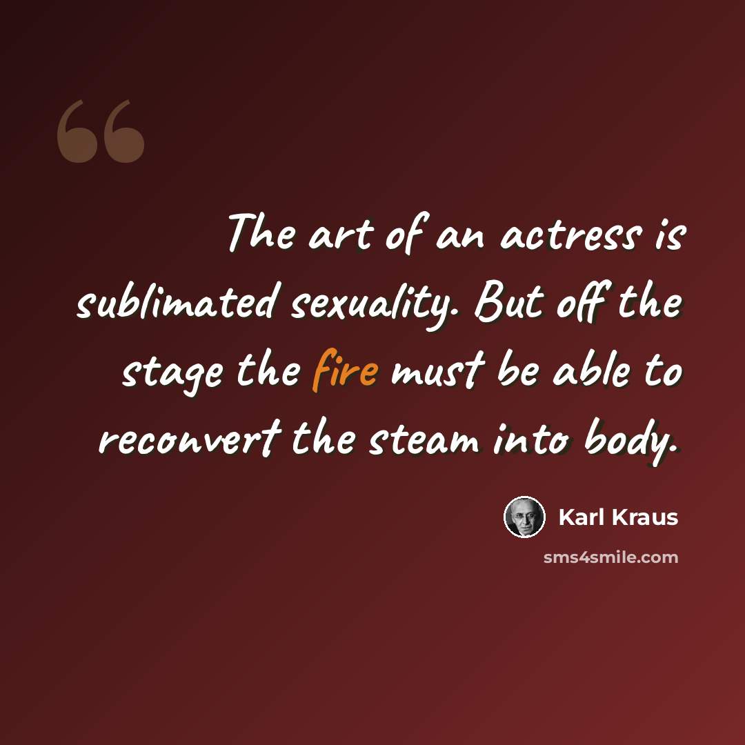 “The art of an actress is sublimated sexuality. But off the stage the fire must be able to reconvert the steam into body.” quote by Karl Kraus