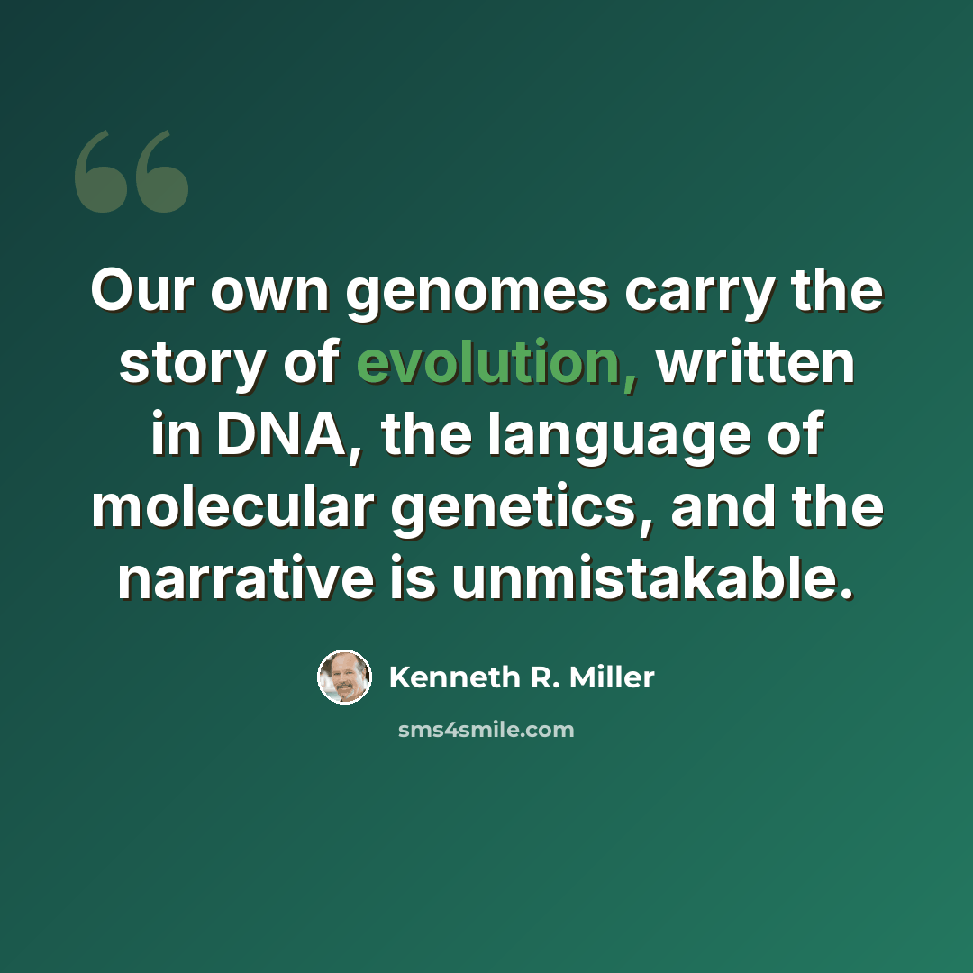 “Our own genomes carry the story of evolution, written in DNA, the language of molecular genetics, and the narrative is unmistakable.” quote by Kenneth R. Miller