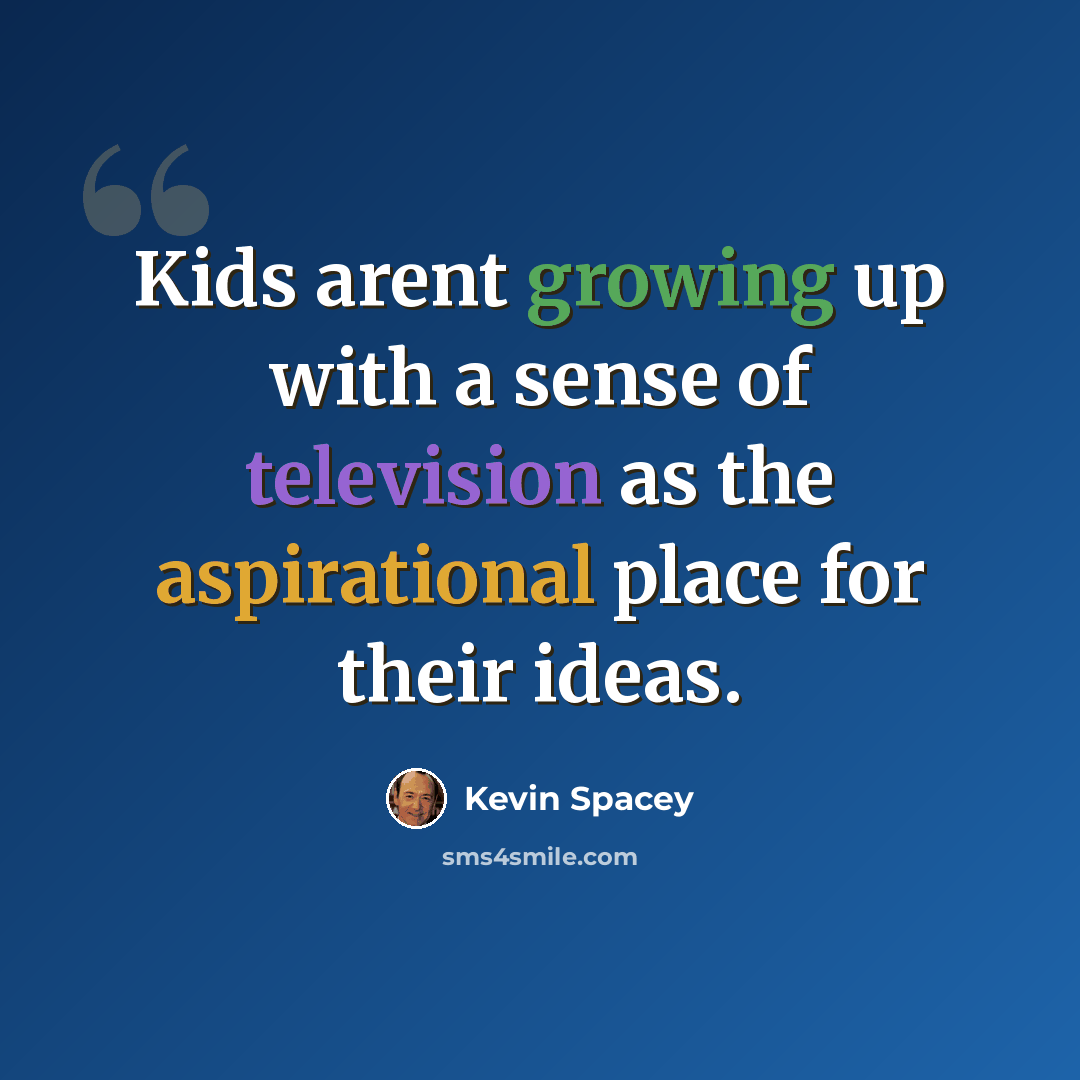 “Kids arent growing up with a sense of television as the aspirational place for their ideas.” quote by Kevin Spacey