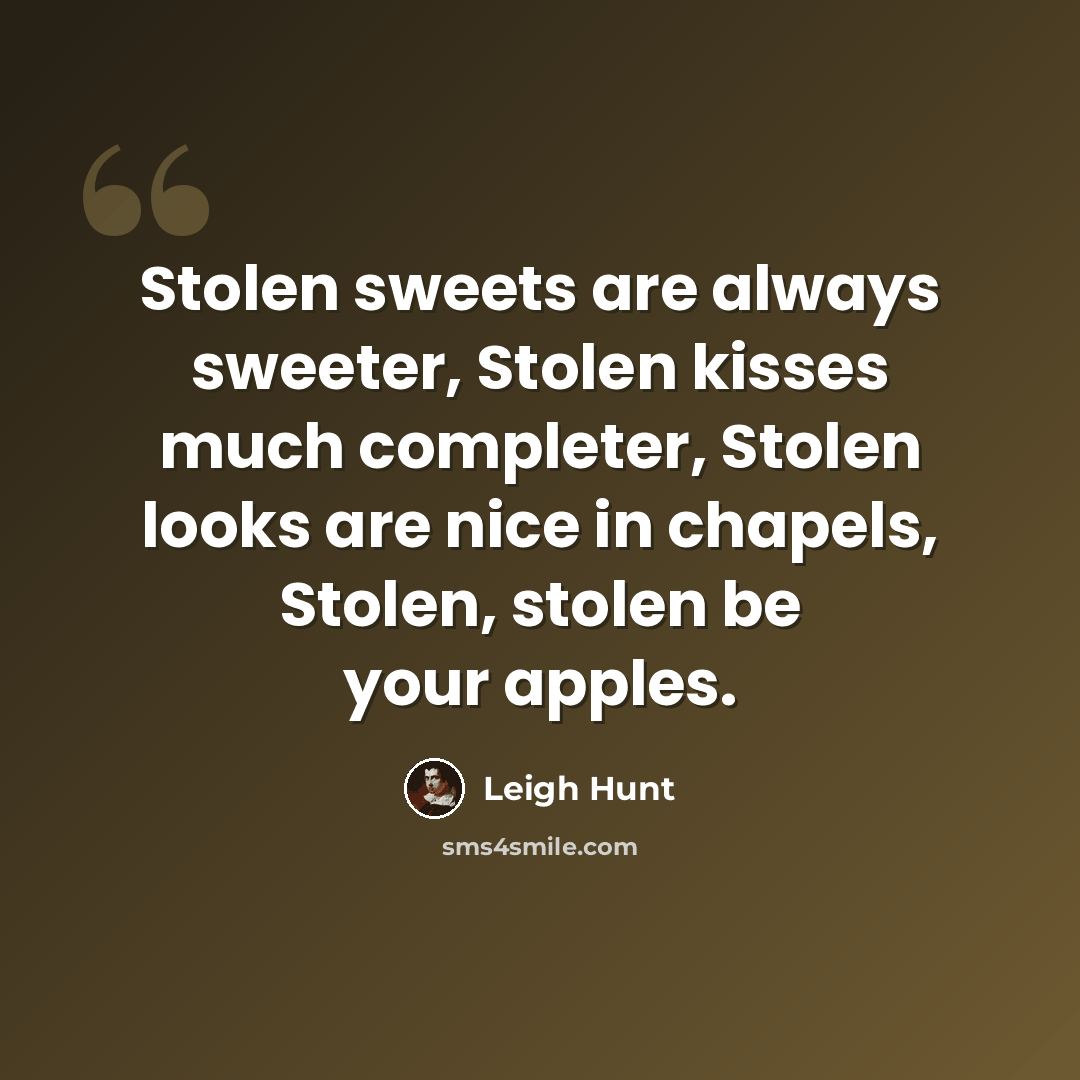 “Stolen sweets are always sweeter, Stolen kisses much completer, Stolen looks are nice in chapels, Stolen, stolen be your apples.” quote by Leigh Hunt