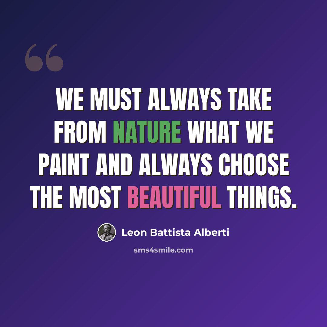 “We must always take from nature what we paint and always choose the most beautiful things.” quote by Leon Battista Alberti