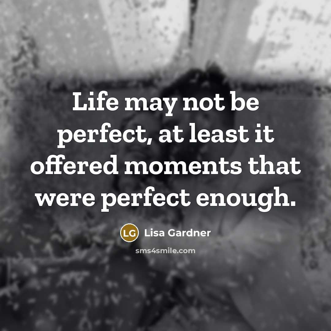 “Life may not be perfect, at least it offered moments that were perfect enough.” quote by Lisa Gardner