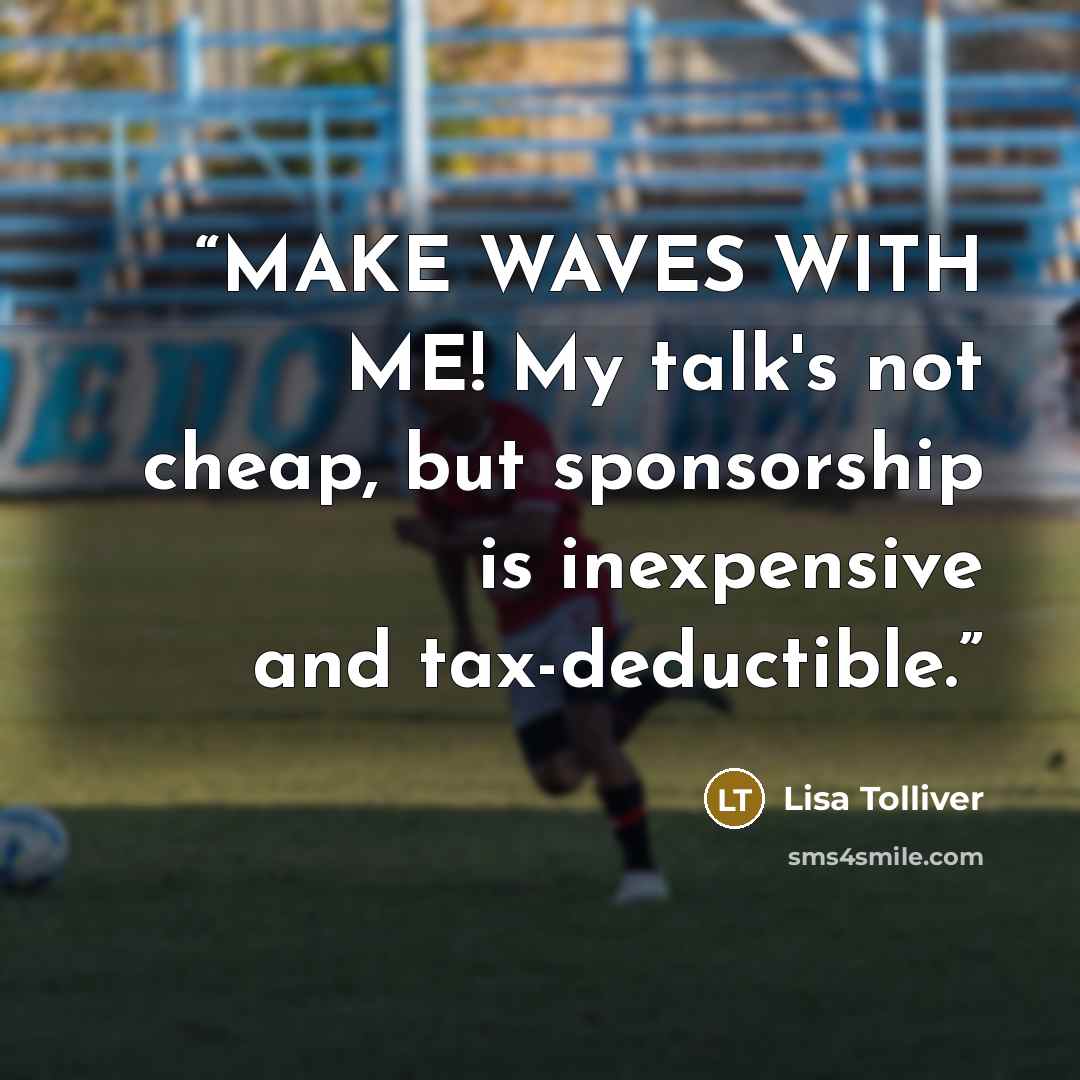 “MAKE WAVES WITH ME! My talk's not cheap, but sponsorship is inexpensive and tax-deductible.” quote by Lisa Tolliver