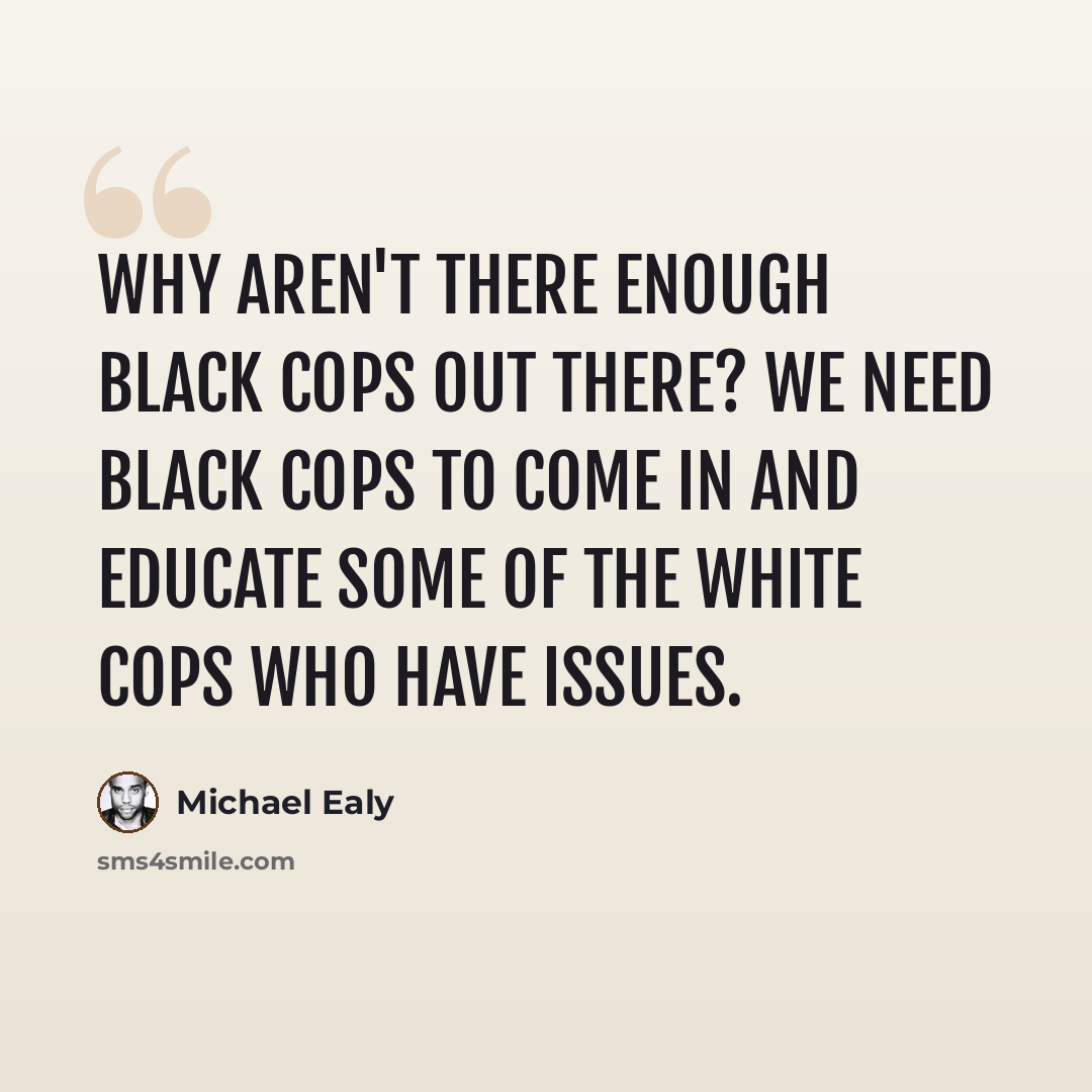 “Why aren't there enough black cops out there? We need black cops to come in and educate some of the white cops who have issues.” quote by Michael Ealy