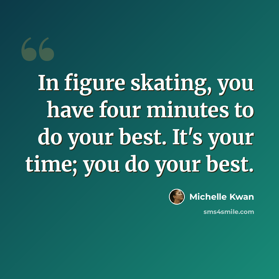 “In figure skating, you have four minutes to do your best. It's your time; you do your best.” quote by Michelle Kwan