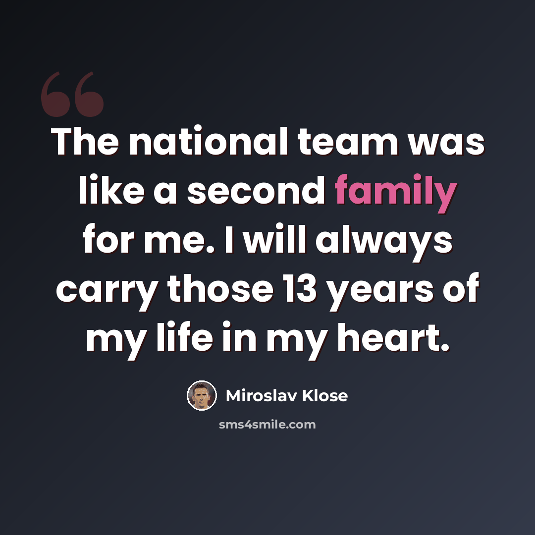 “The national team was like a second family for me. I will always carry those 13 years of my life in my heart.” quote by Miroslav Klose