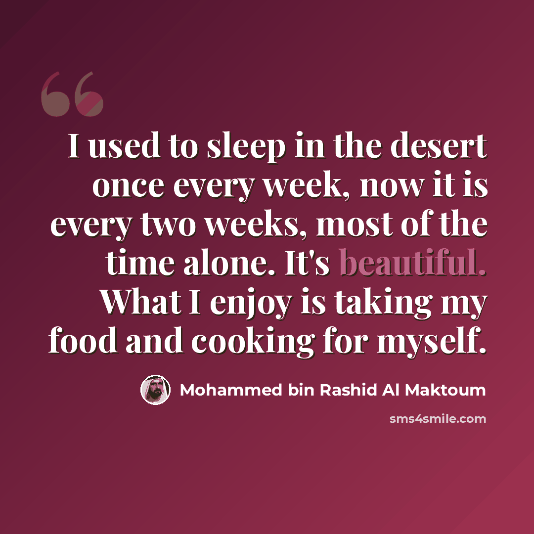 “I used to sleep in the desert once every week, now it is every two weeks, most of the time alone. It's beautiful. What I enjoy is taking my food and cooking for myself.” quote by Mohammed bin Rashid Al Maktoum