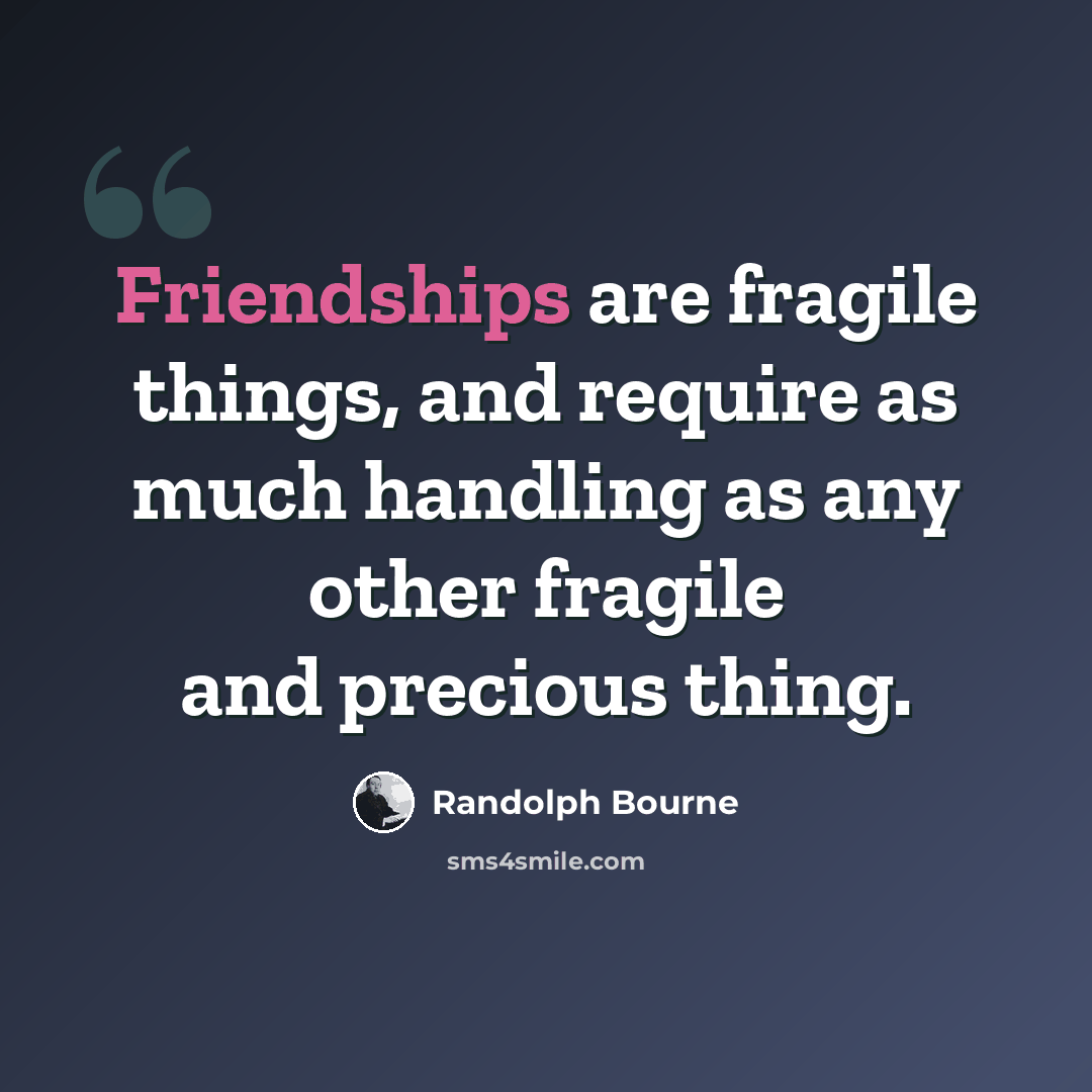“Friendships are fragile things, and require as much handling as any other fragile and precious thing.” quote by Randolph Bourne