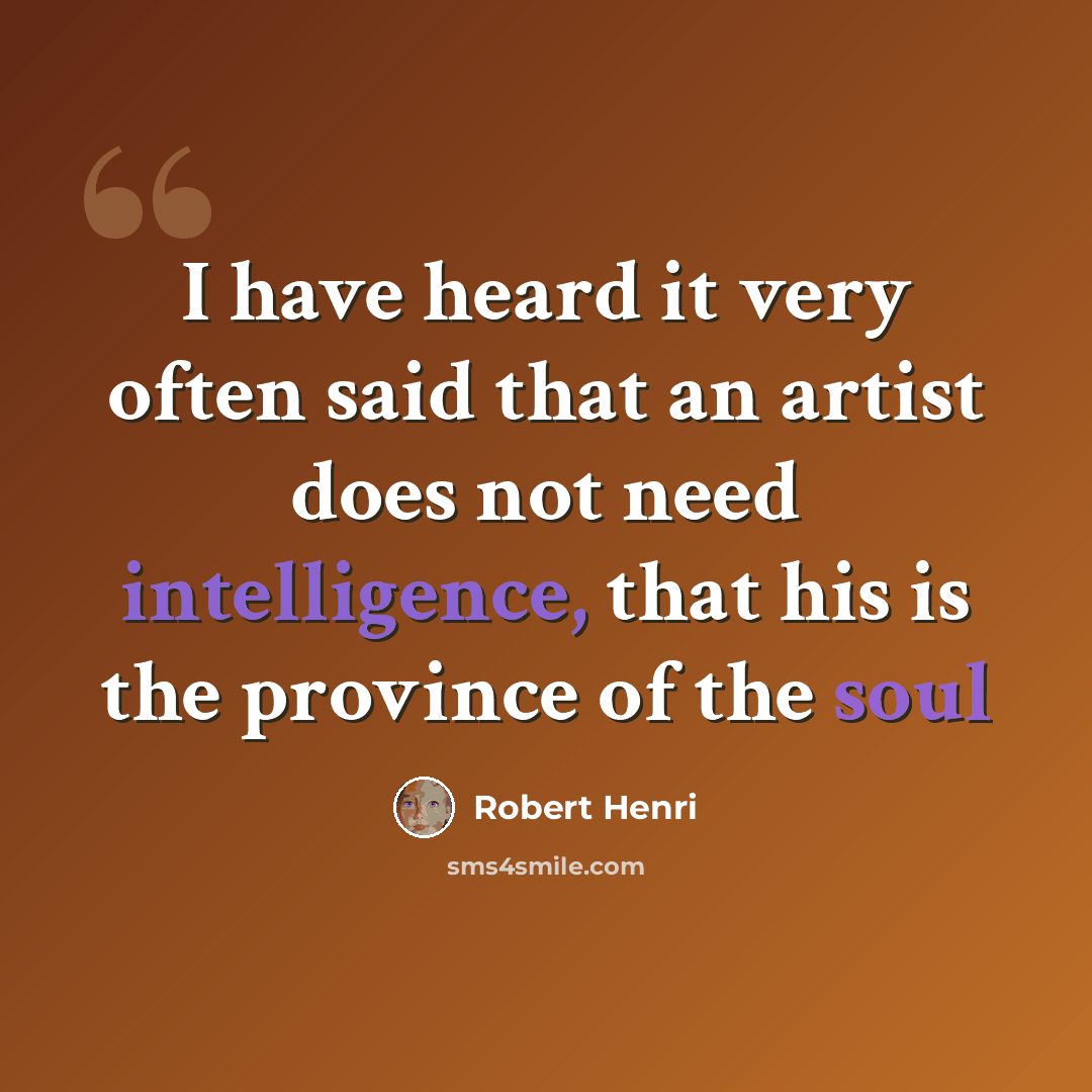 “I have heard it very often said that an artist does not need intelligence, that his is the province of the soul” quote by Robert Henri
