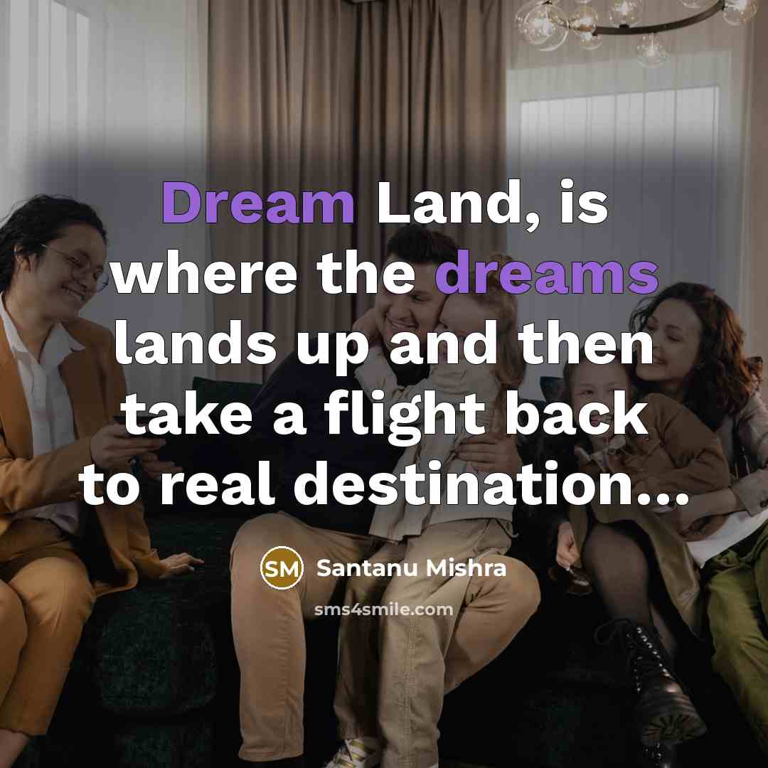 “Dream Land, is where the dreams lands up and then take a flight back to real destination…” quote by Santanu Mishra