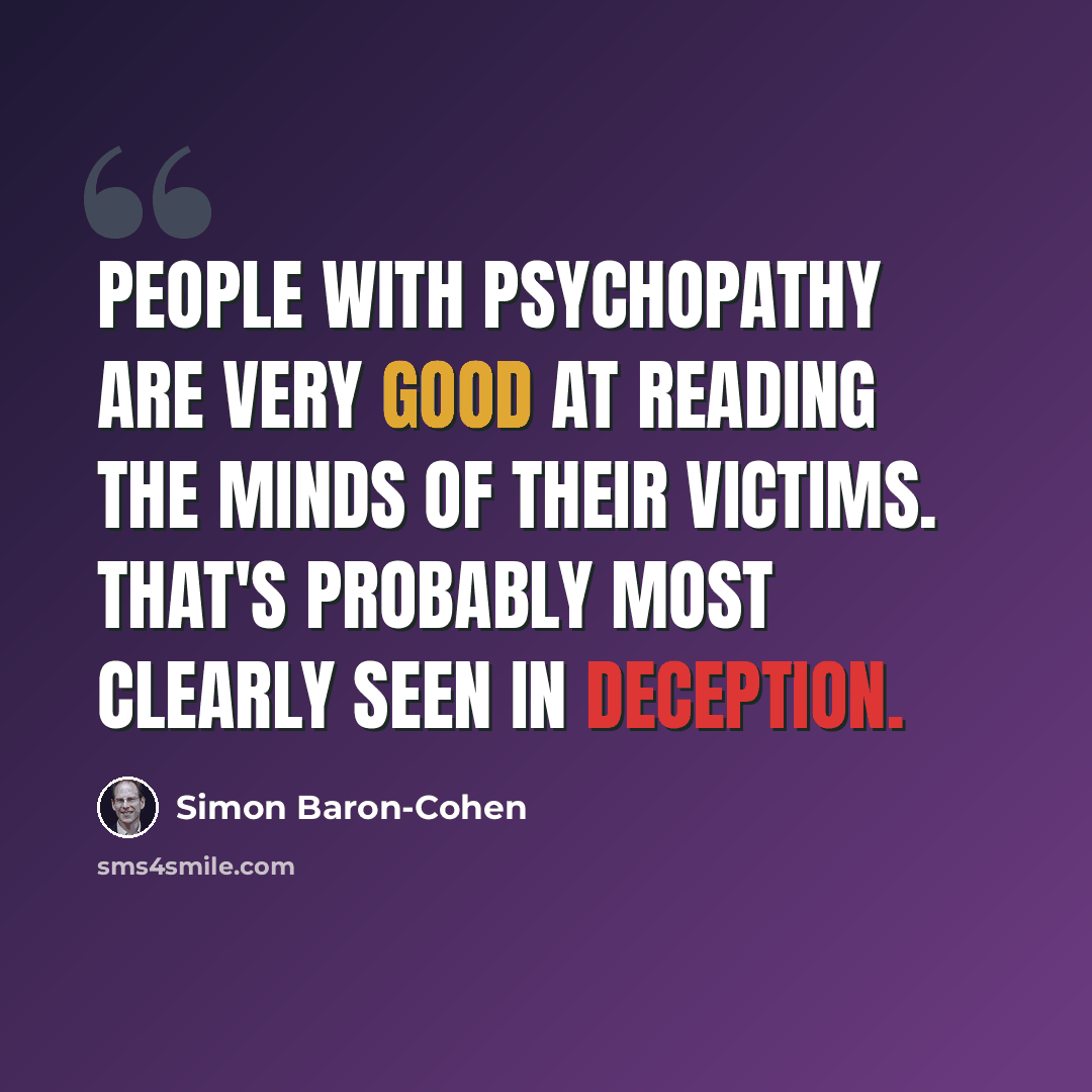 “People with psychopathy are very good at reading the minds of their victims. That's probably most clearly seen in deception.” quote by Simon Baron-Cohen