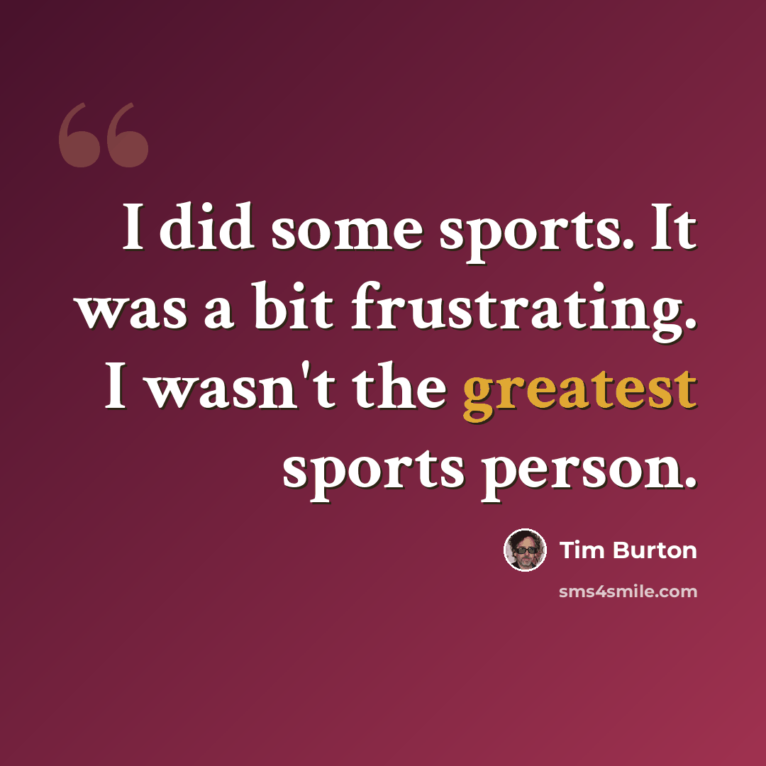 “I did some sports. It was a bit frustrating. I wasn't the greatest sports person.” quote by Tim Burton