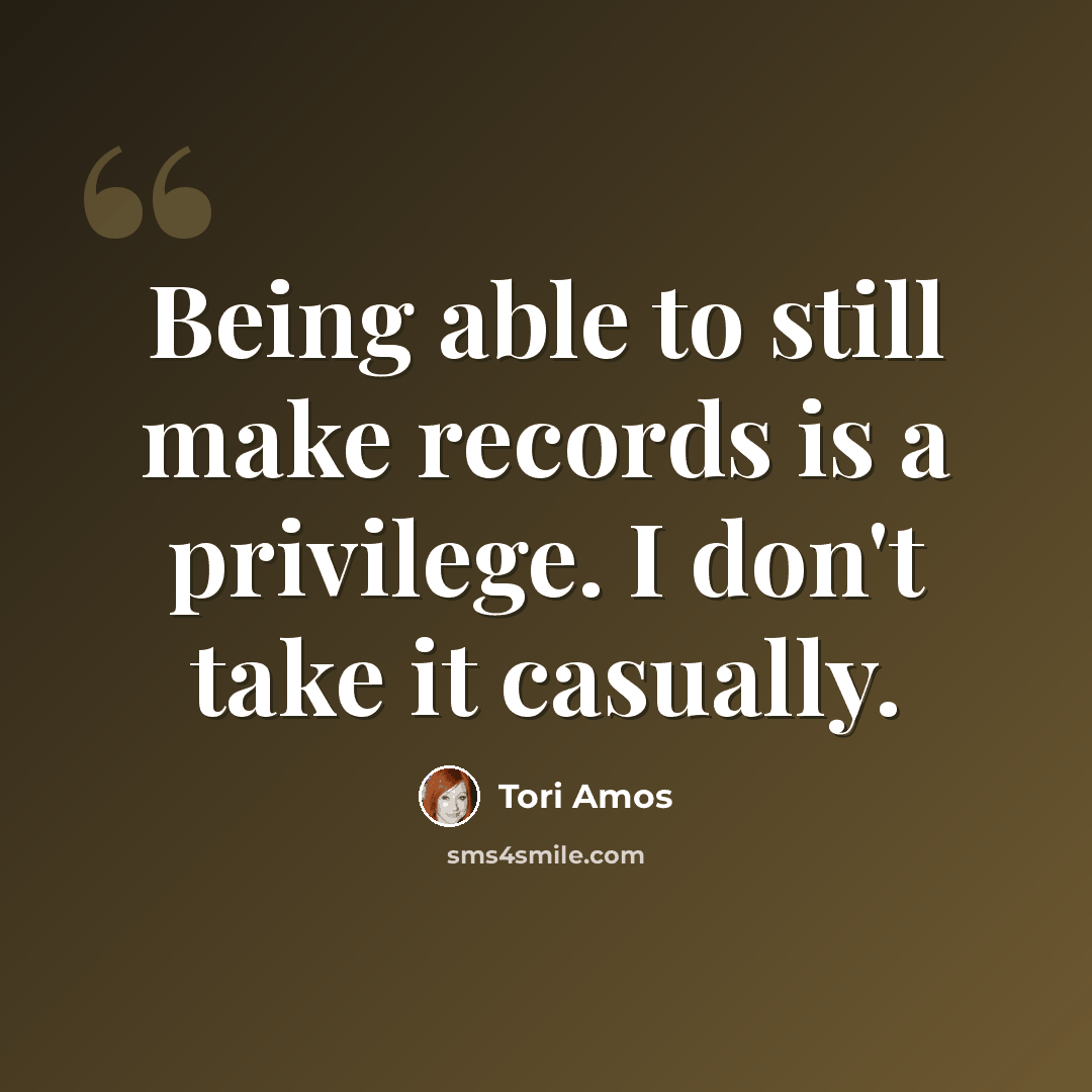 “Being able to still make records is a privilege. I don't take it casually.” quote by Tori Amos