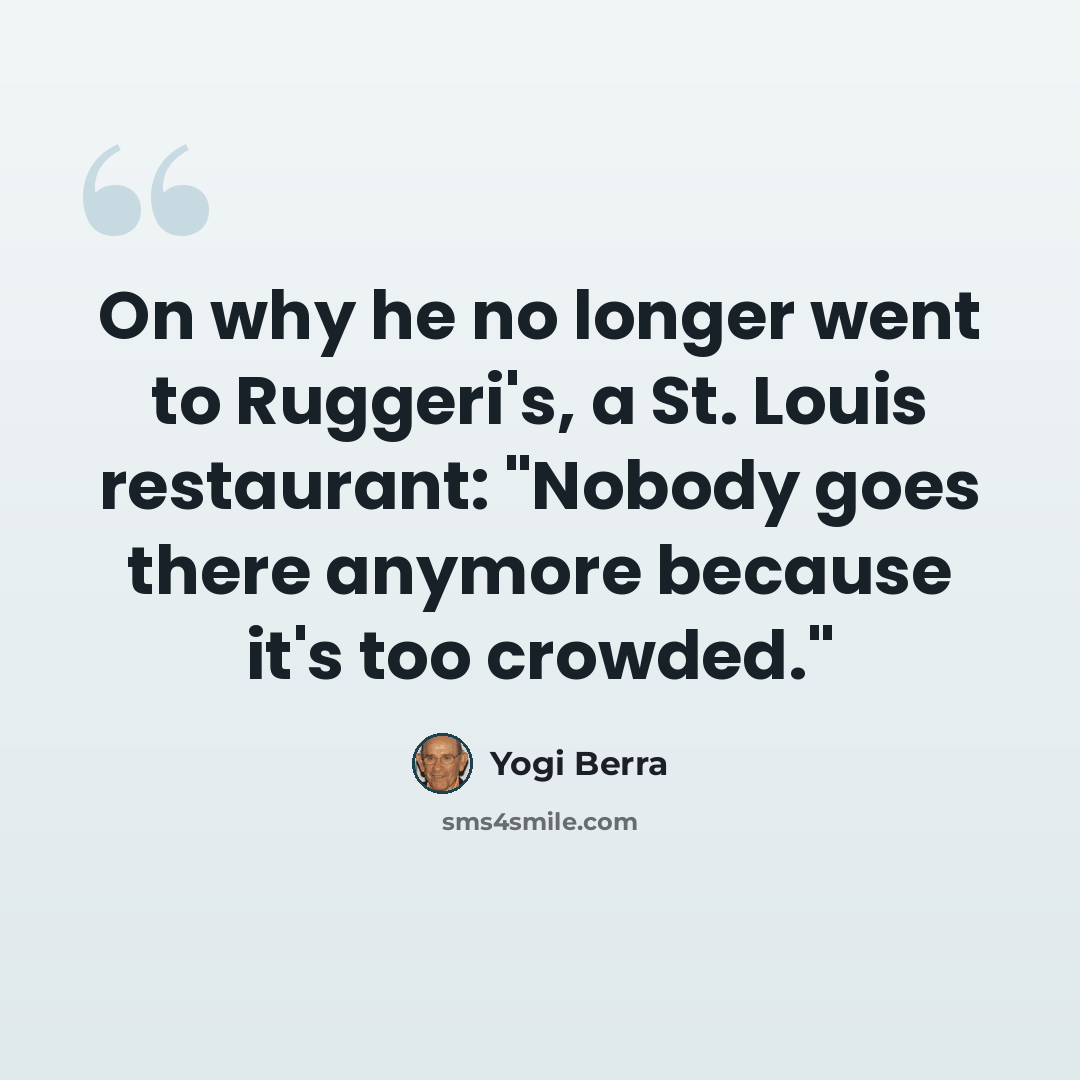 “On why he no longer went to Ruggeri's, a St. Louis restaurant: "Nobody goes there anymore because it's too crowded."” quote by Yogi Berra
