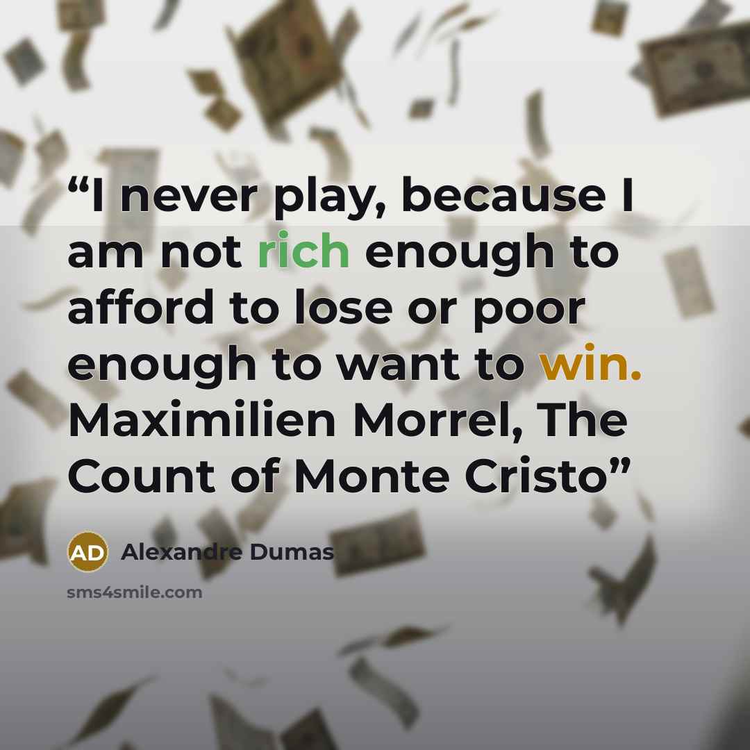 “I never play, because I am not rich enough to afford to lose or poor enough to want to win. Maximilien Morrel, The Count of Monte Cristo” quote by Alexandre Dumas