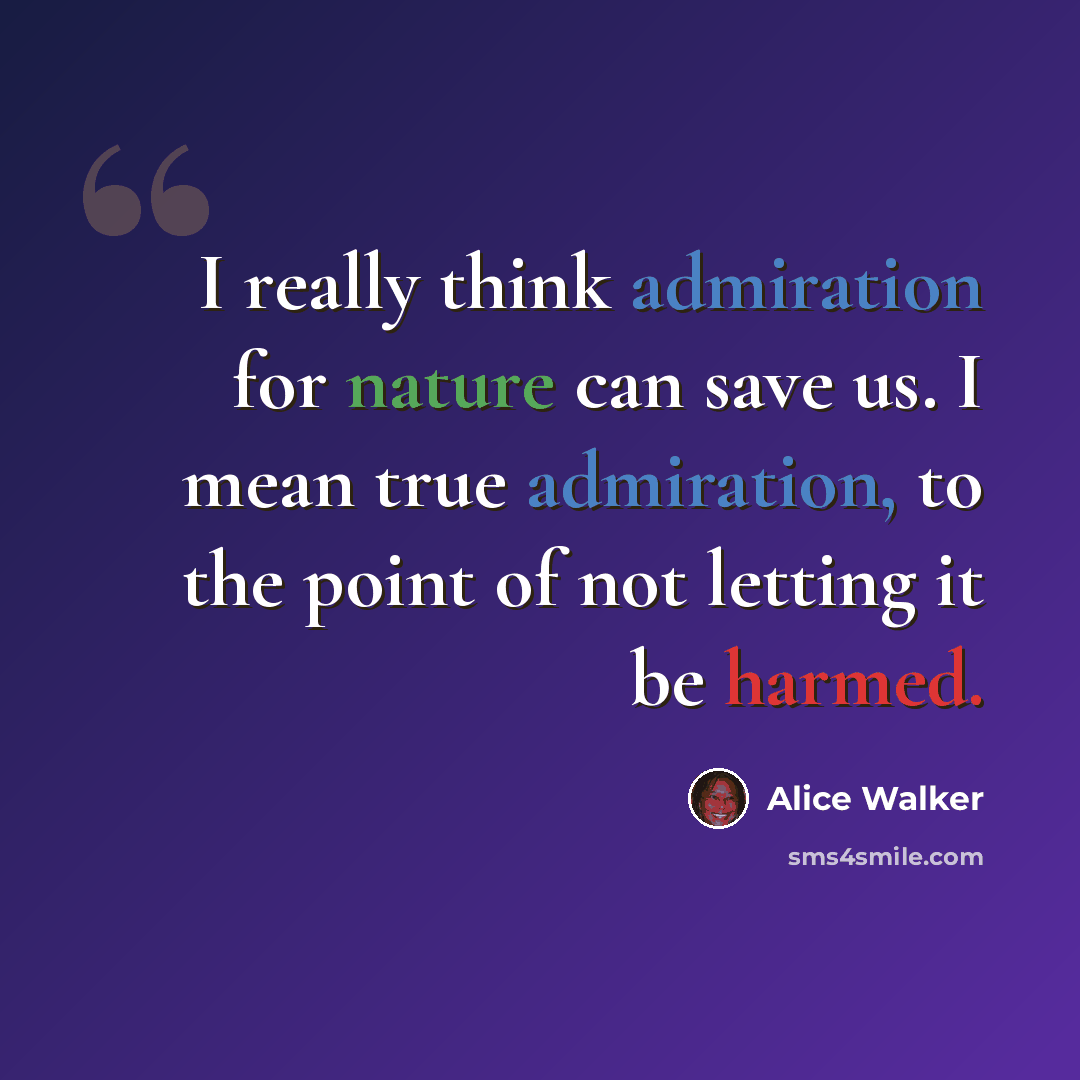 “I really think admiration for nature can save us. I mean true admiration, to the point of not letting it be harmed.” quote by Alice Walker