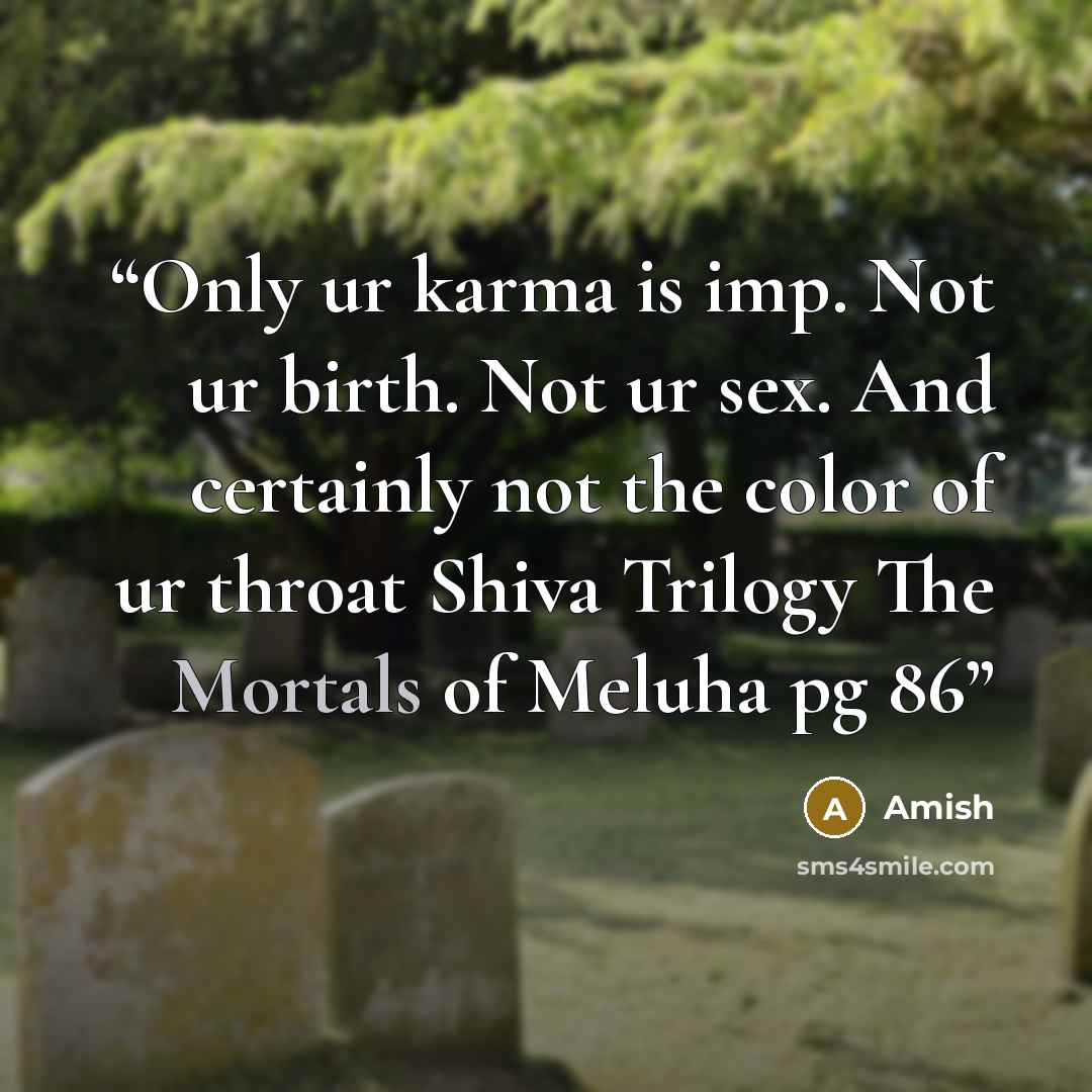 “Only ur karma is imp. Not ur birth. Not ur sex. And certainly not the color of ur throat Shiva Trilogy The Mortals of Meluha pg 86” quote by Amish