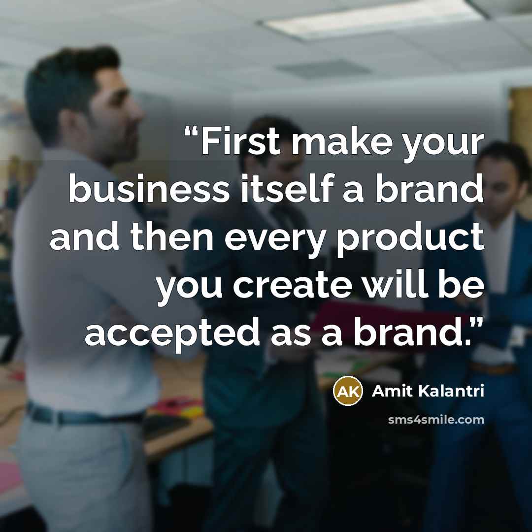 “First make your business itself a brand and then every product you create will be accepted as a brand.” quote by Amit Kalantri