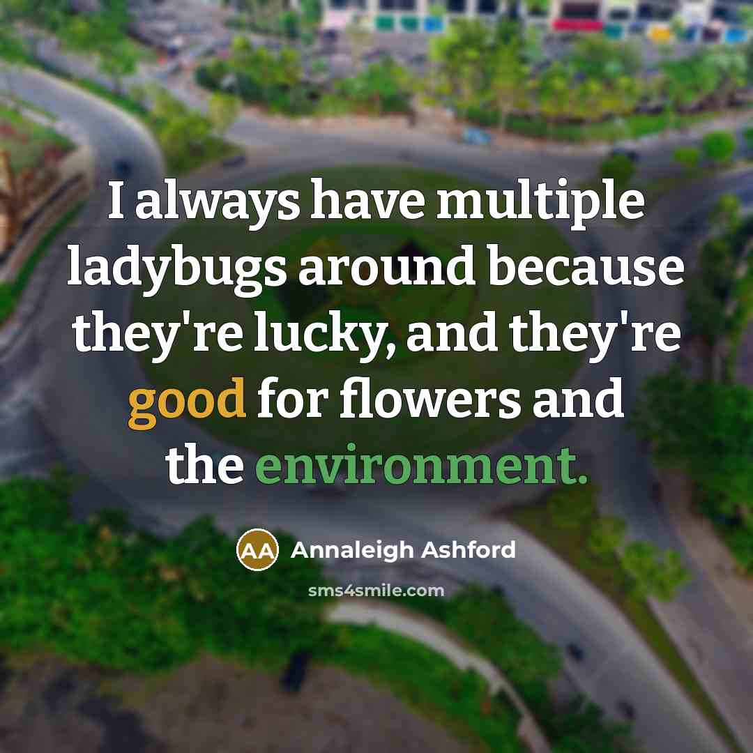 “I always have multiple ladybugs around because they're lucky, and they're good for flowers and the environment.” quote by Annaleigh Ashford