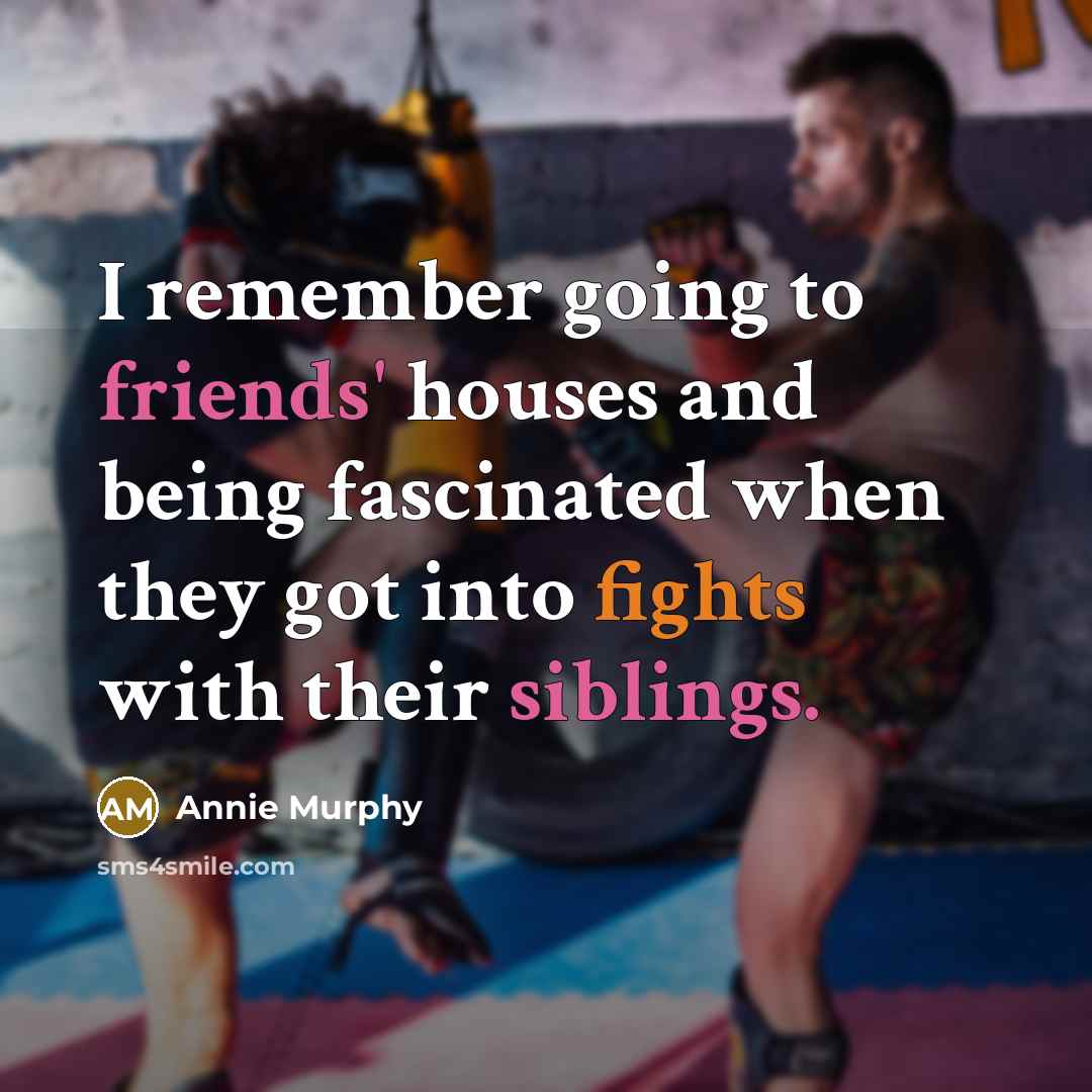 “I remember going to friends' houses and being fascinated when they got into fights with their siblings.” quote by Annie Murphy