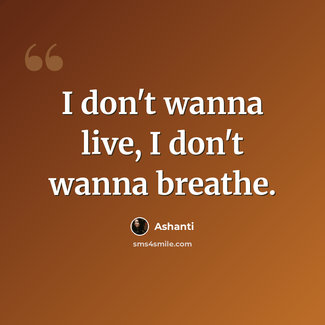 “I don't wanna live, I don't wanna breathe.” quote by Ashanti
