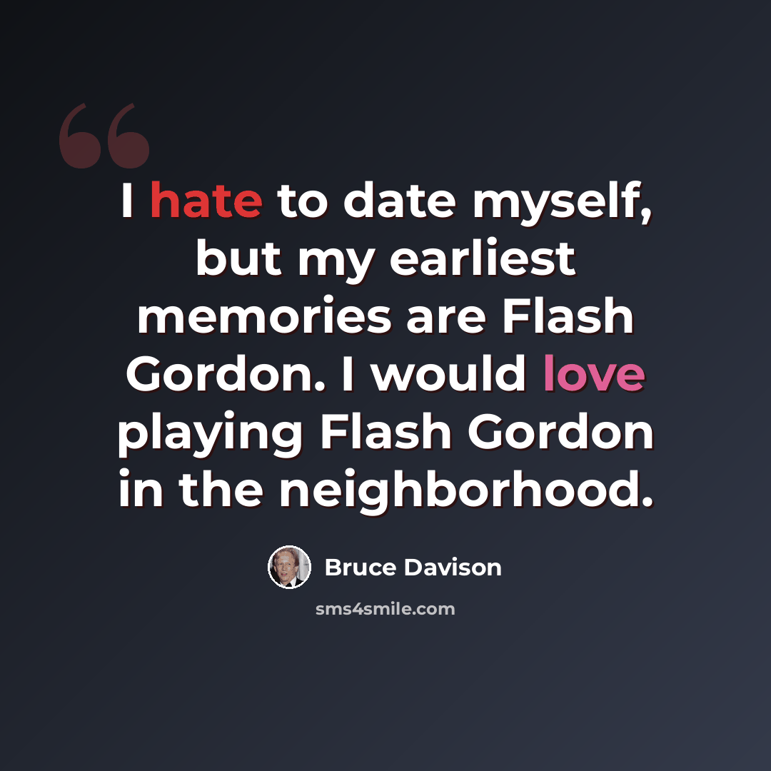 “I hate to date myself, but my earliest memories are Flash Gordon. I would love playing Flash Gordon in the neighborhood.” quote by Bruce Davison
