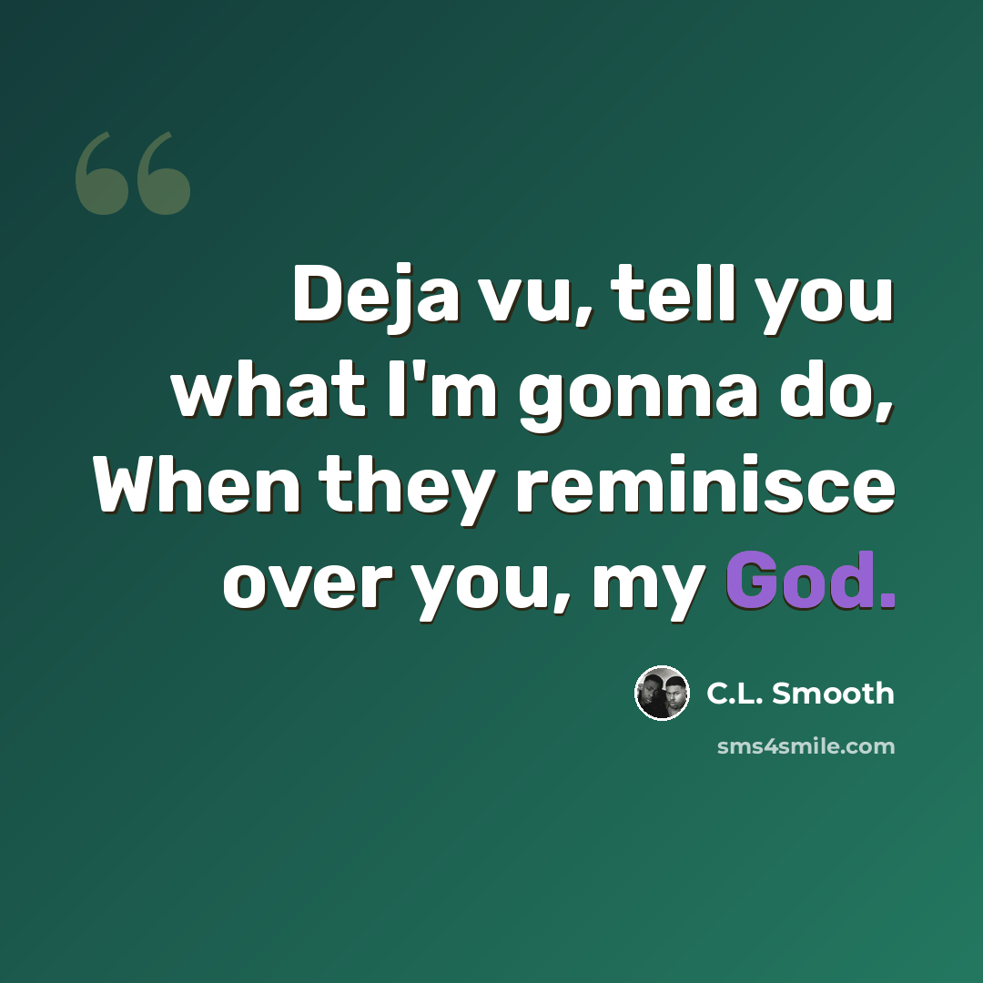 “Deja vu, tell you what I'm gonna do, When they reminisce over you, my God.” quote by C.L. Smooth