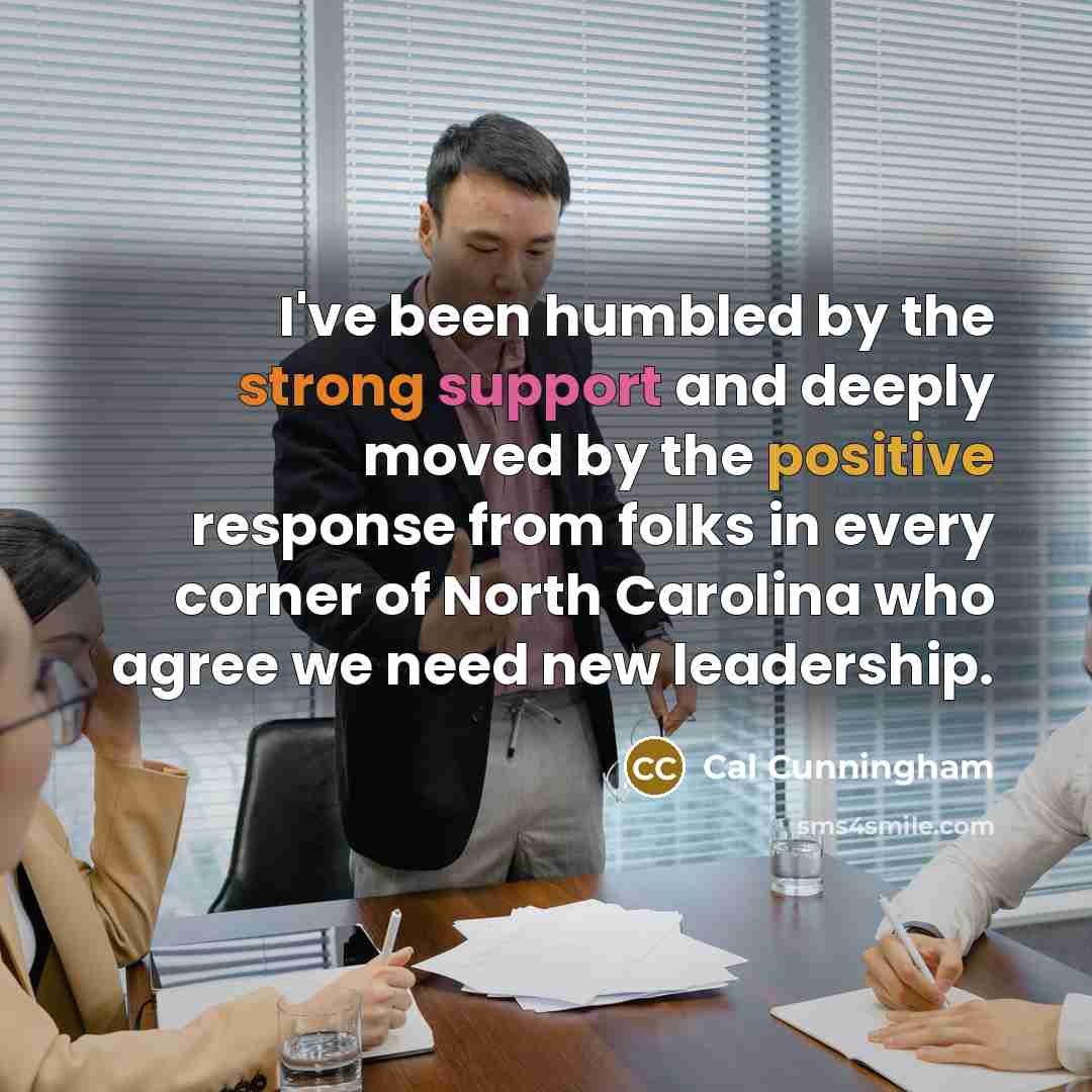 “I've been humbled by the strong support and deeply moved by the positive response from folks in every corner of North Carolina who agree we need new leadership.” quote by Cal Cunningham