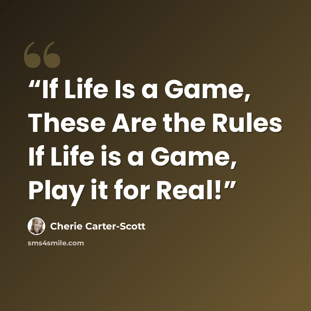 “If Life Is a Game, These Are the Rules If Life is a Game, Play it for Real!” quote by Cherie Carter-Scott