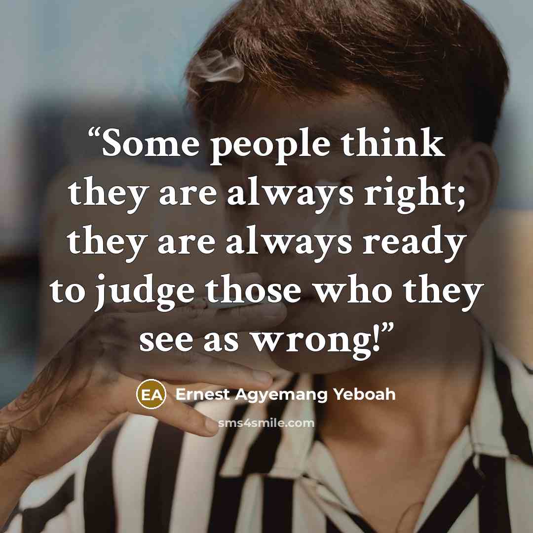 “Some people think they are always right; they are always ready to judge those who they see as wrong!” quote by Ernest Agyemang Yeboah