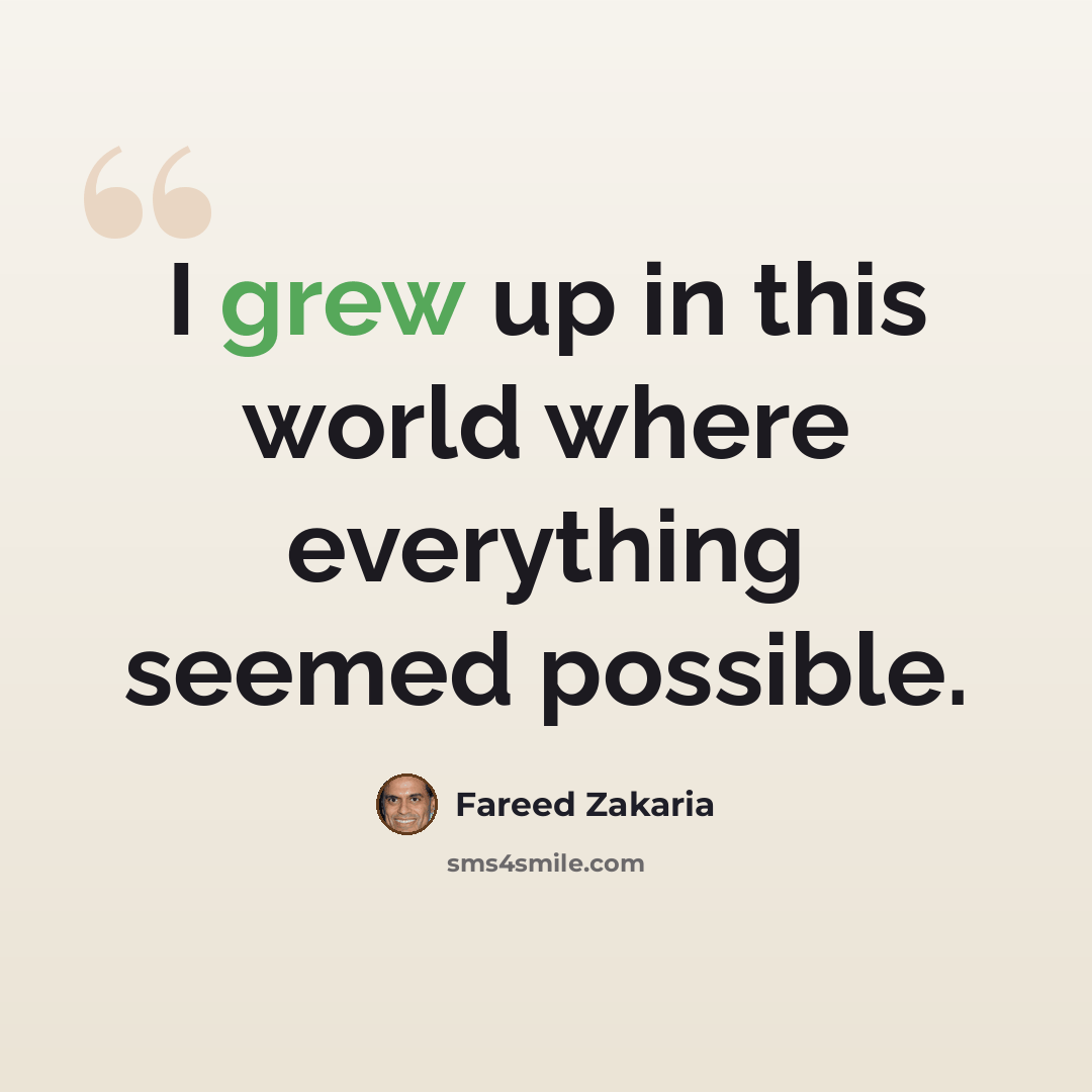 “I grew up in this world where everything seemed possible.” quote by Fareed Zakaria